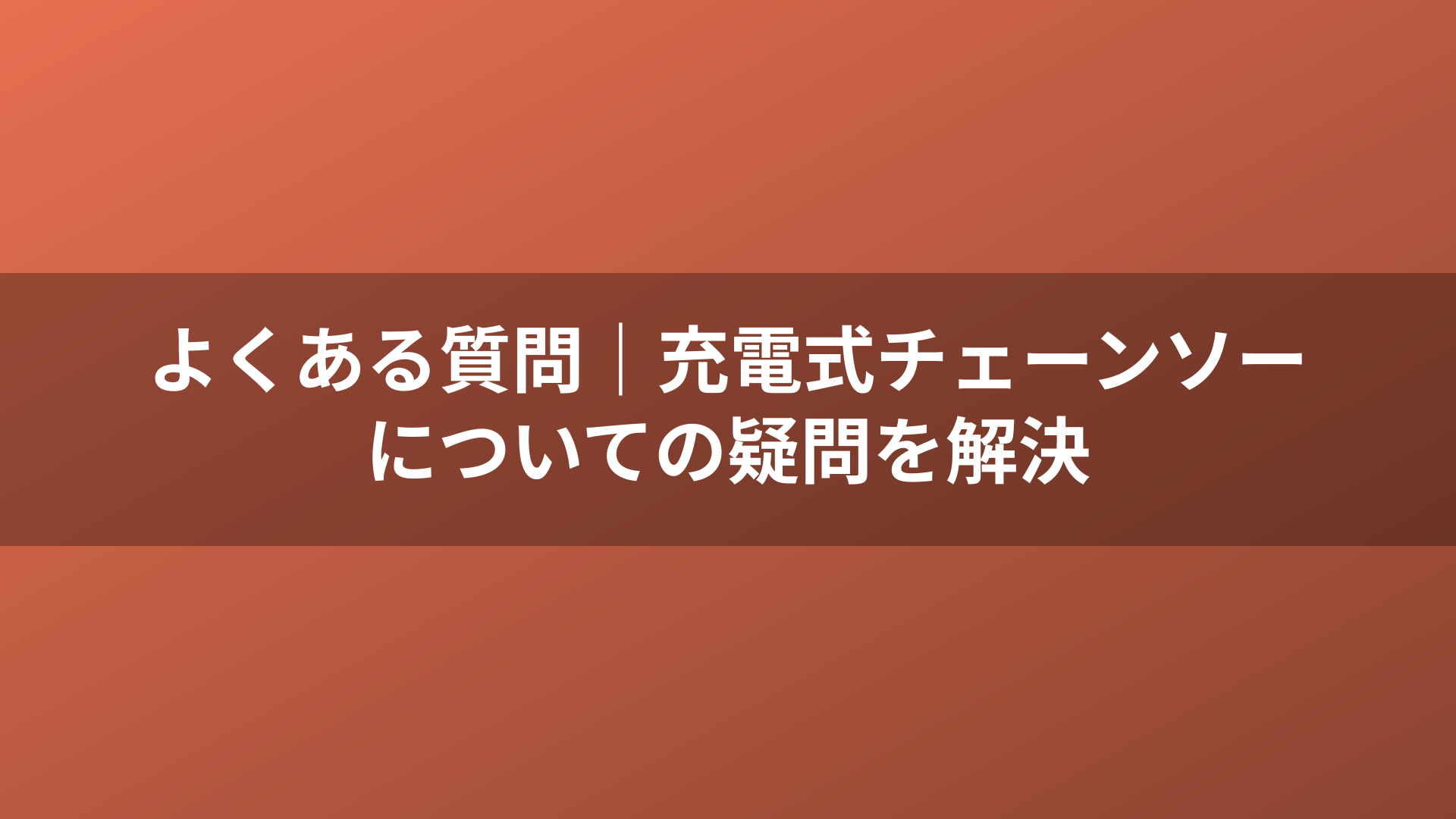 よくある質問｜充電式チェーンソーについての疑問を解決