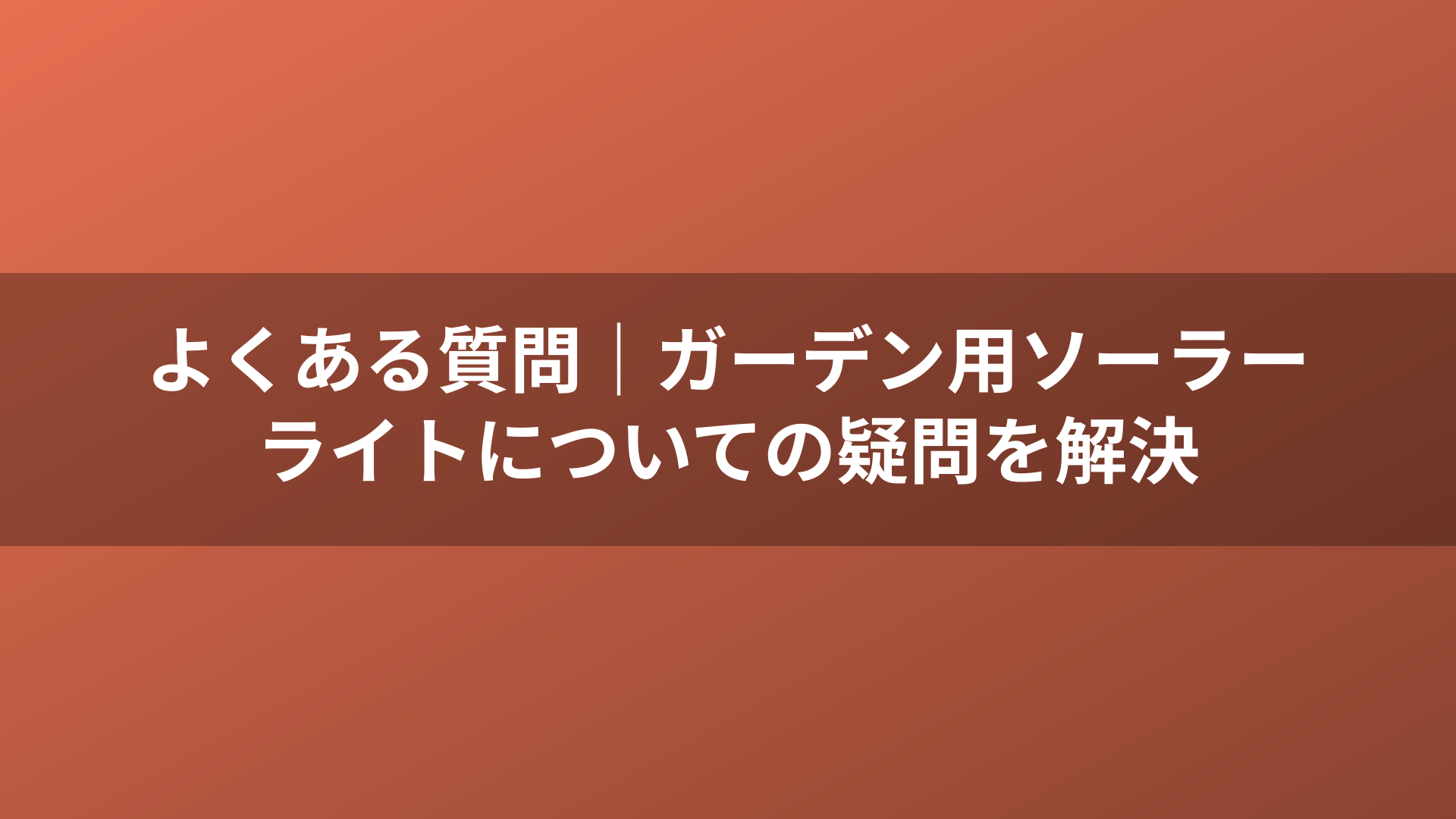 よくある質問｜ガーデン用ソーラーライトについての疑問を解決
