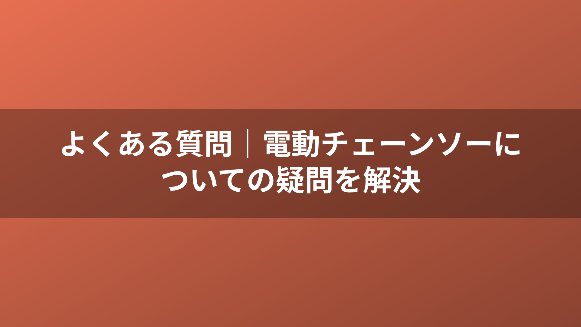 よくある質問｜電動チェーンソーについての疑問を解決