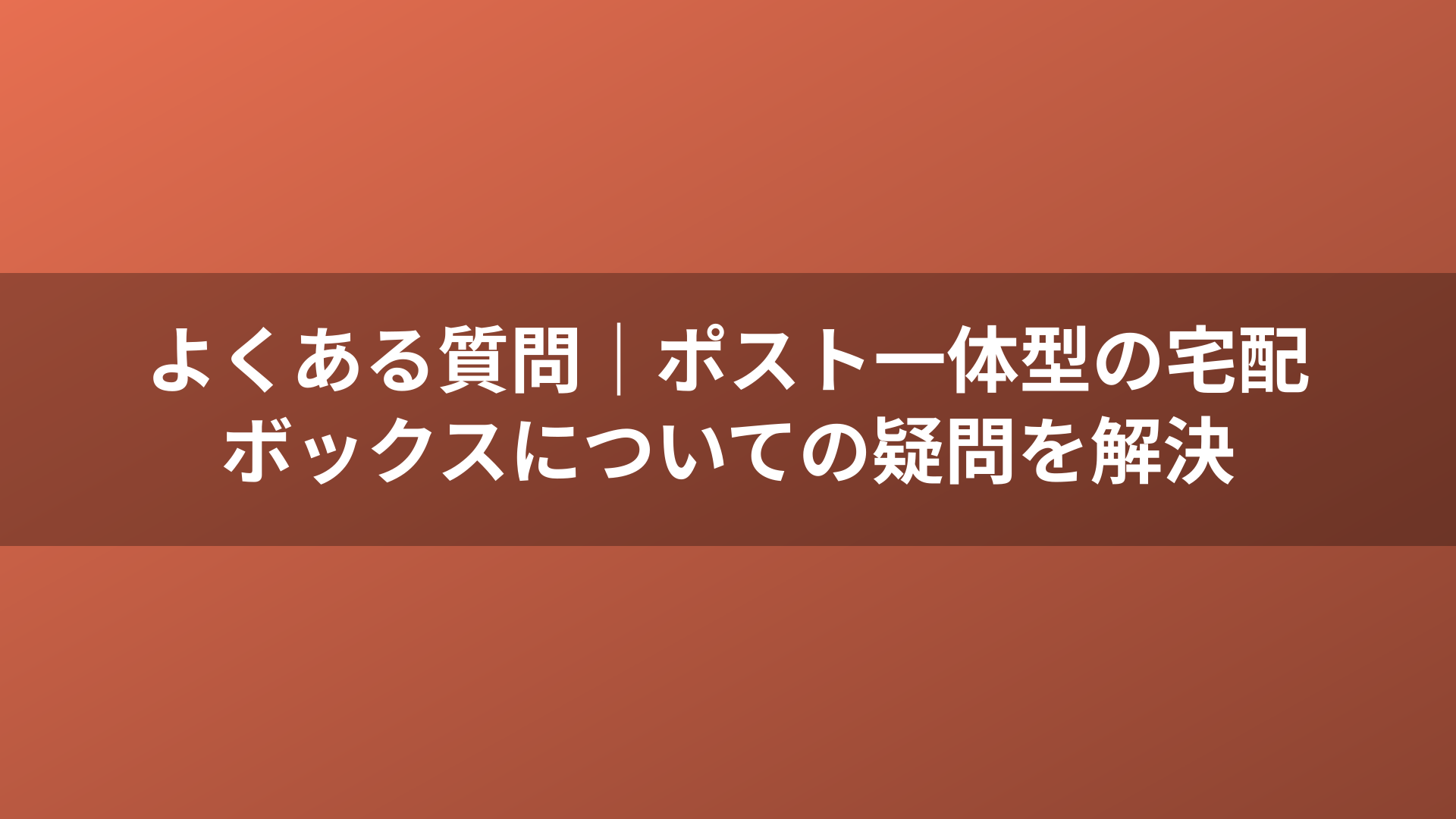 よくある質問｜ポスト一体型の宅配ボックスについての疑問を解決