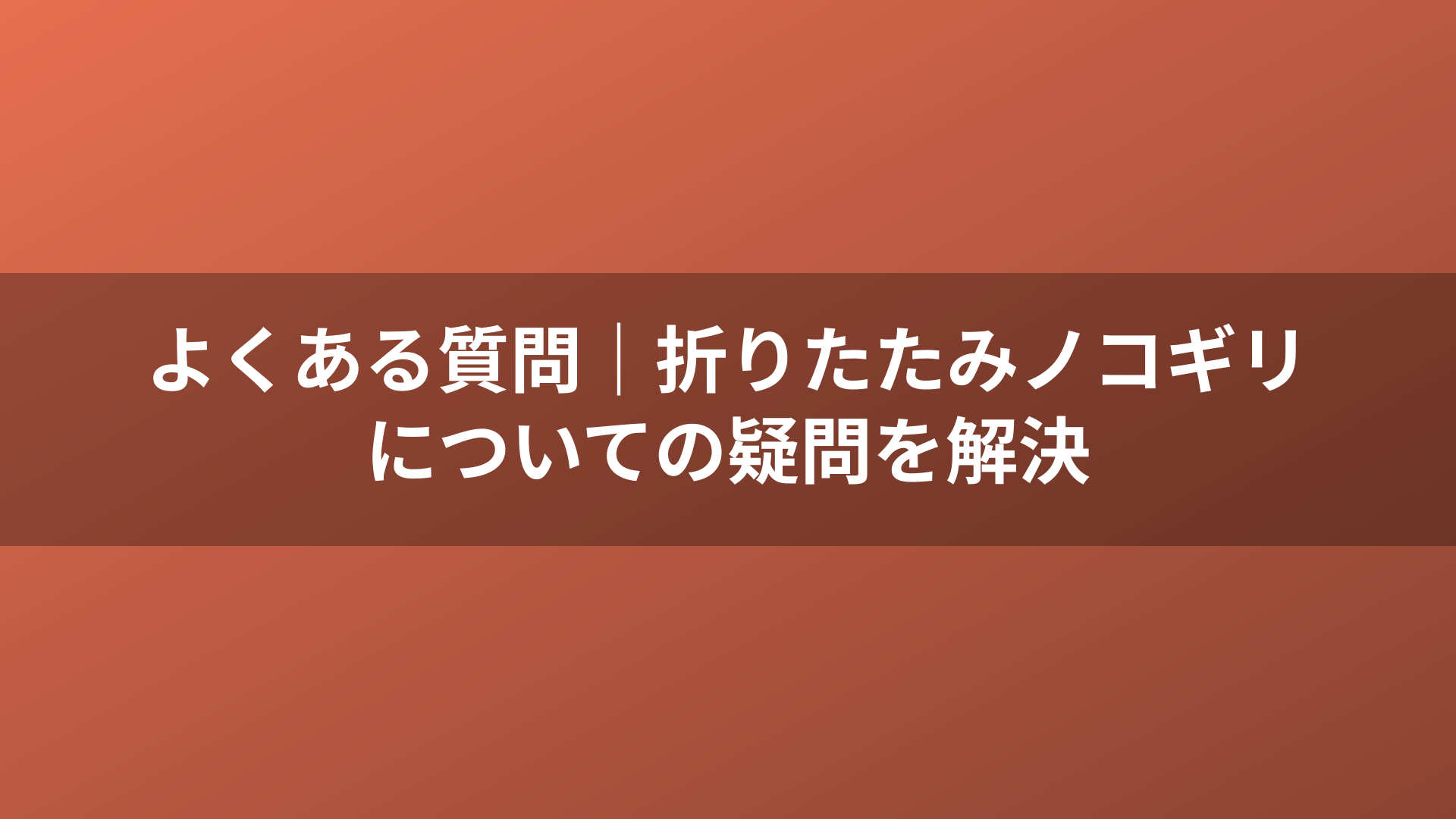 よくある質問｜折りたたみノコギリについての疑問を解決