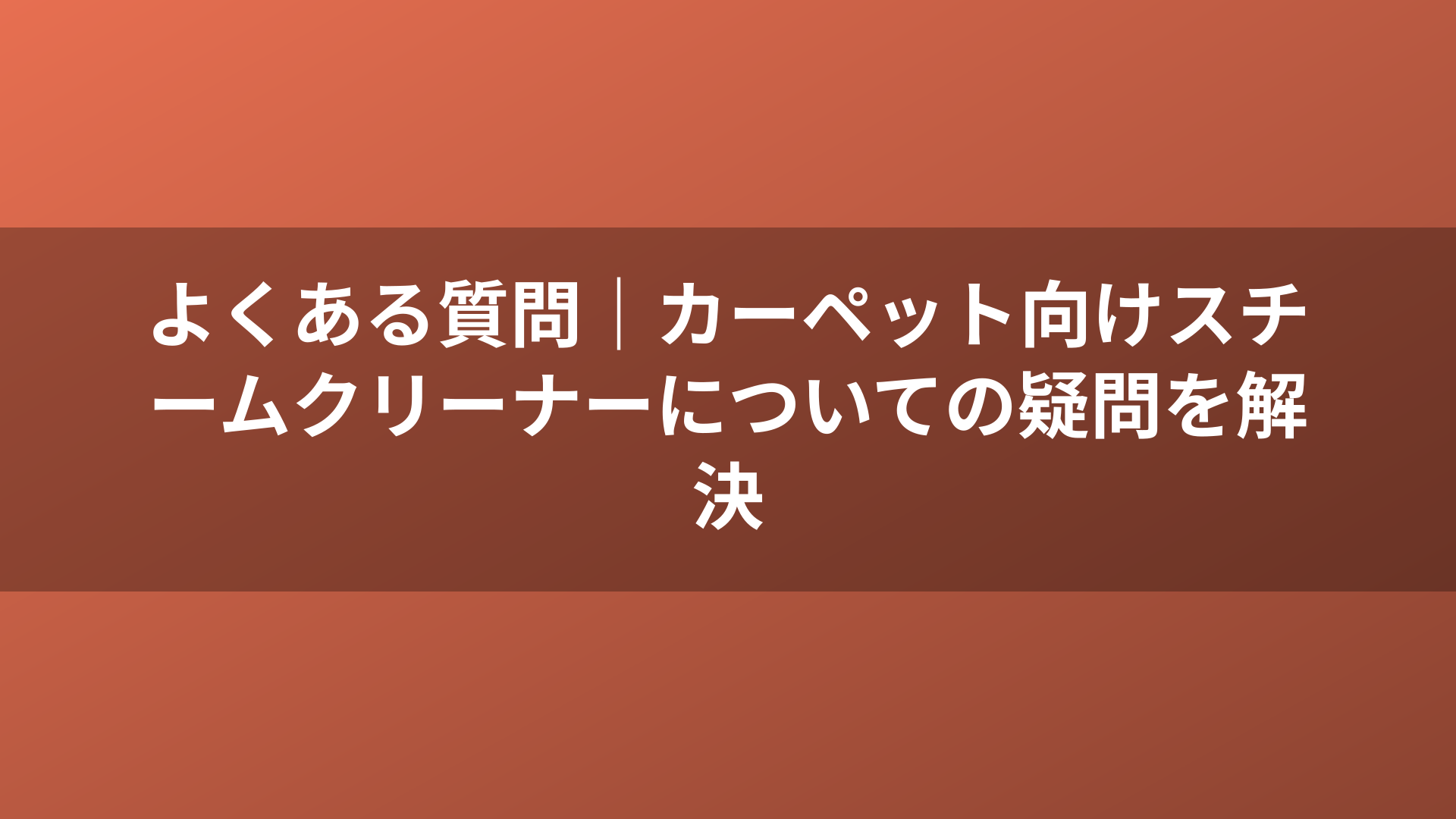 よくある質問｜カーペット向けスチームクリーナーについての疑問を解決