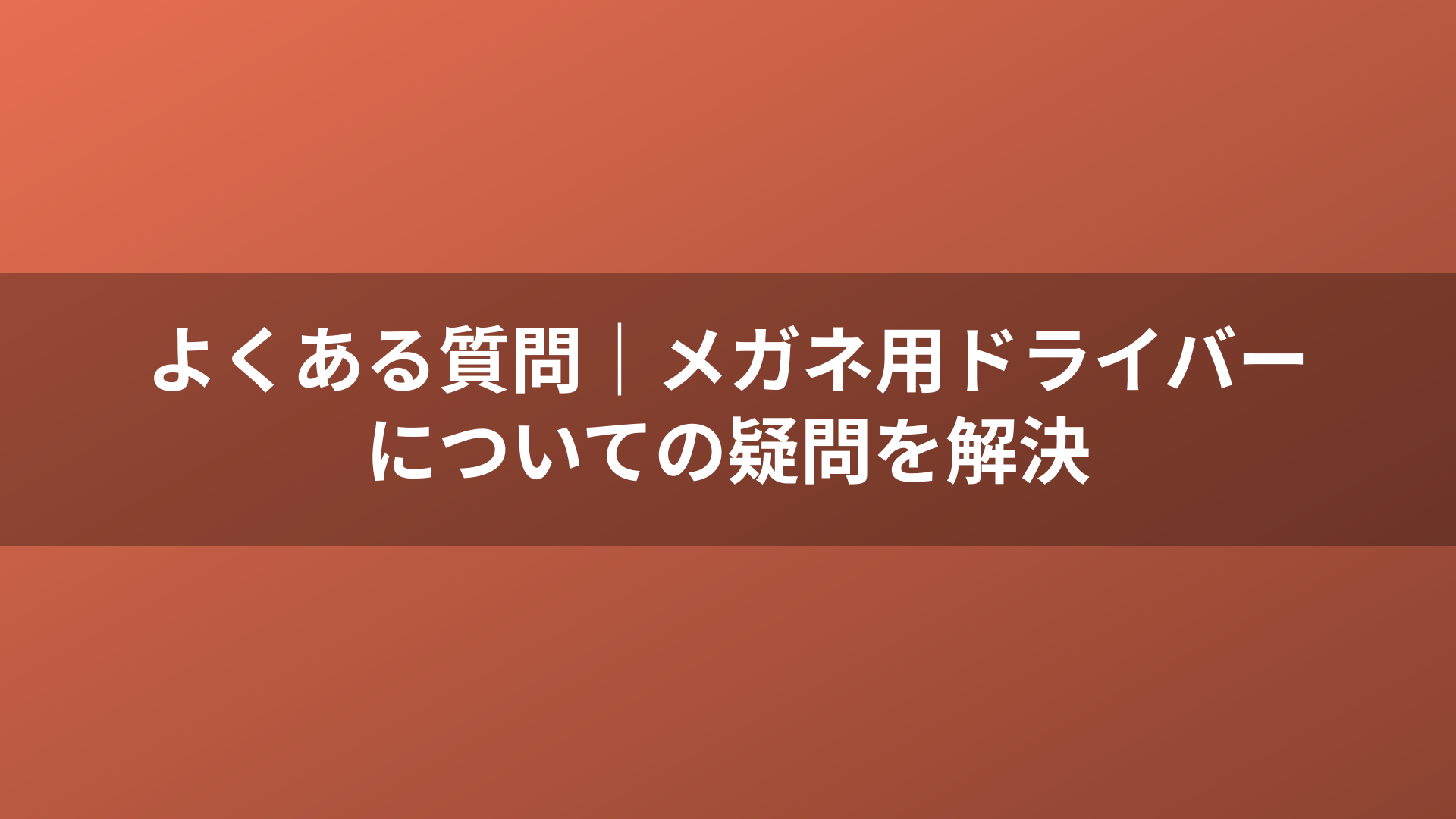 よくある質問｜メガネ用ドライバーについての疑問を解決