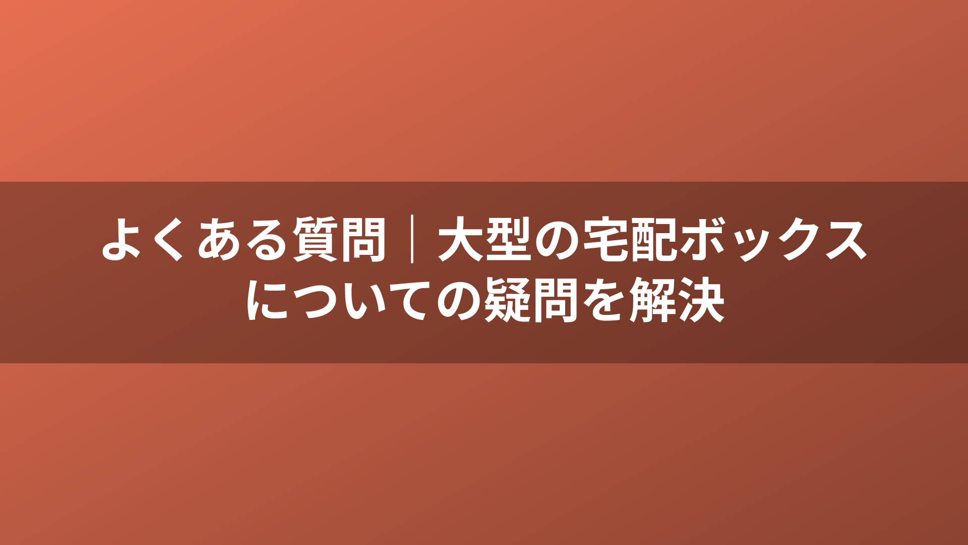 よくある質問｜大型の宅配ボックスについての疑問を解決