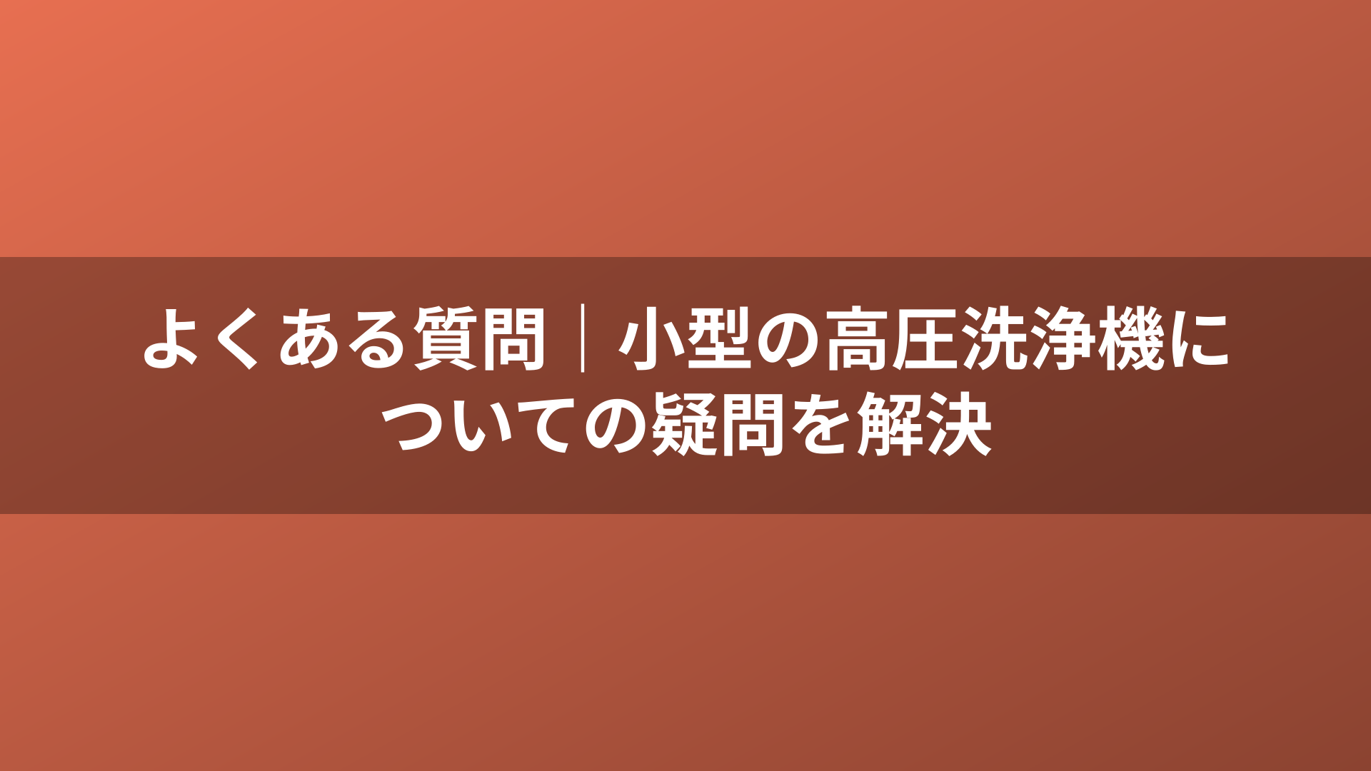 よくある質問｜小型の高圧洗浄機についての疑問を解決