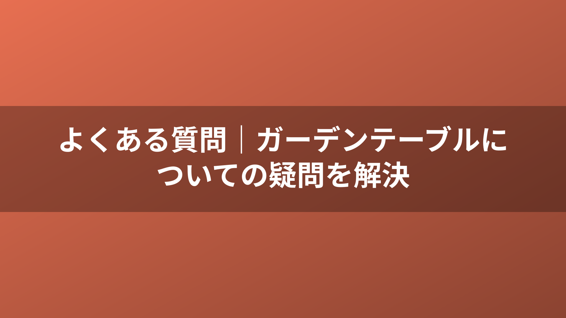 よくある質問｜ガーデンテーブルについての疑問を解決