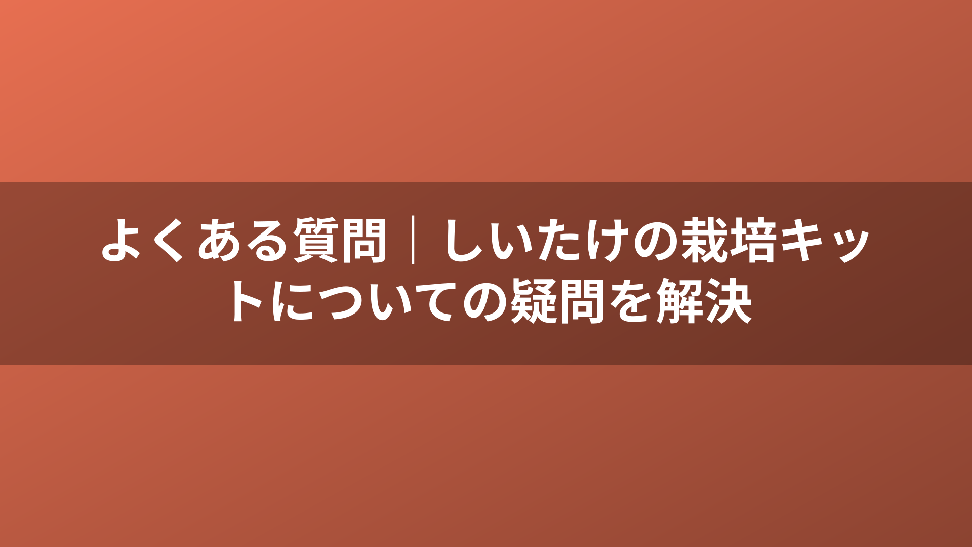 よくある質問｜しいたけの栽培キットについての疑問を解決