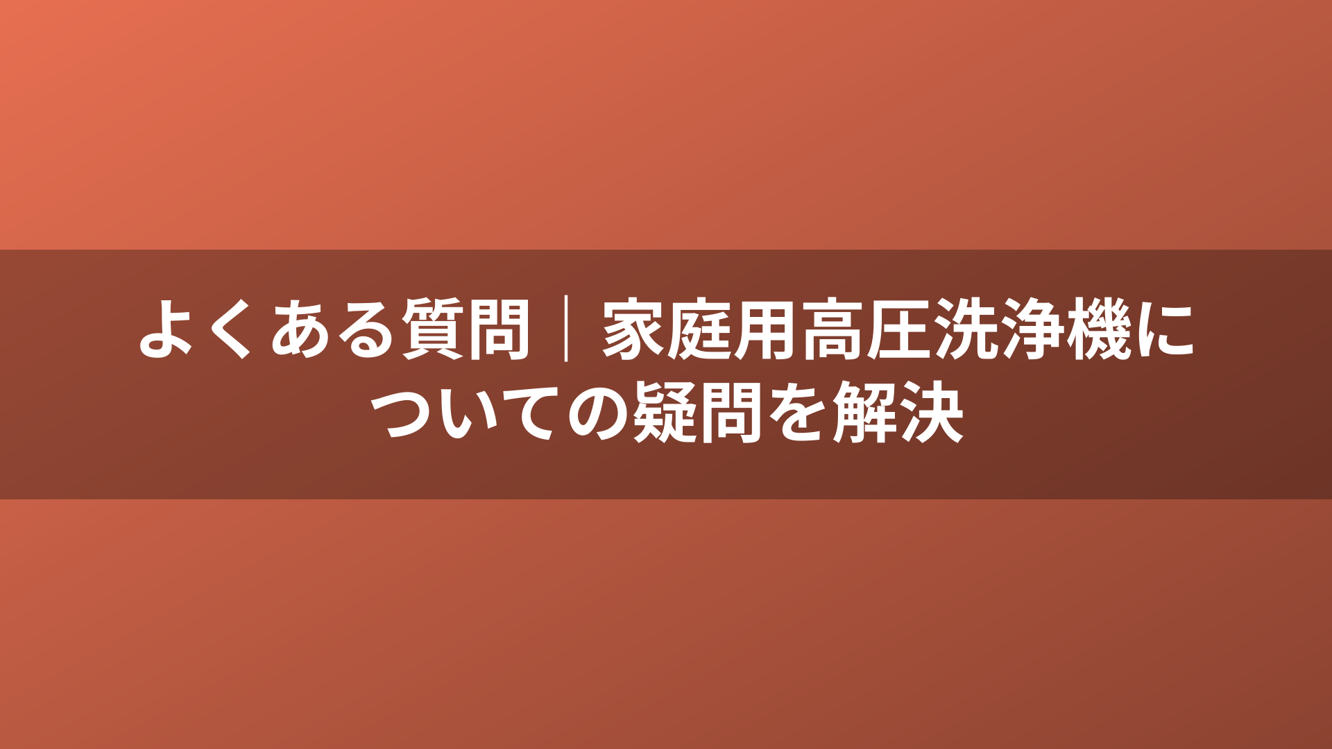 よくある質問｜家庭用高圧洗浄機についての疑問を解決