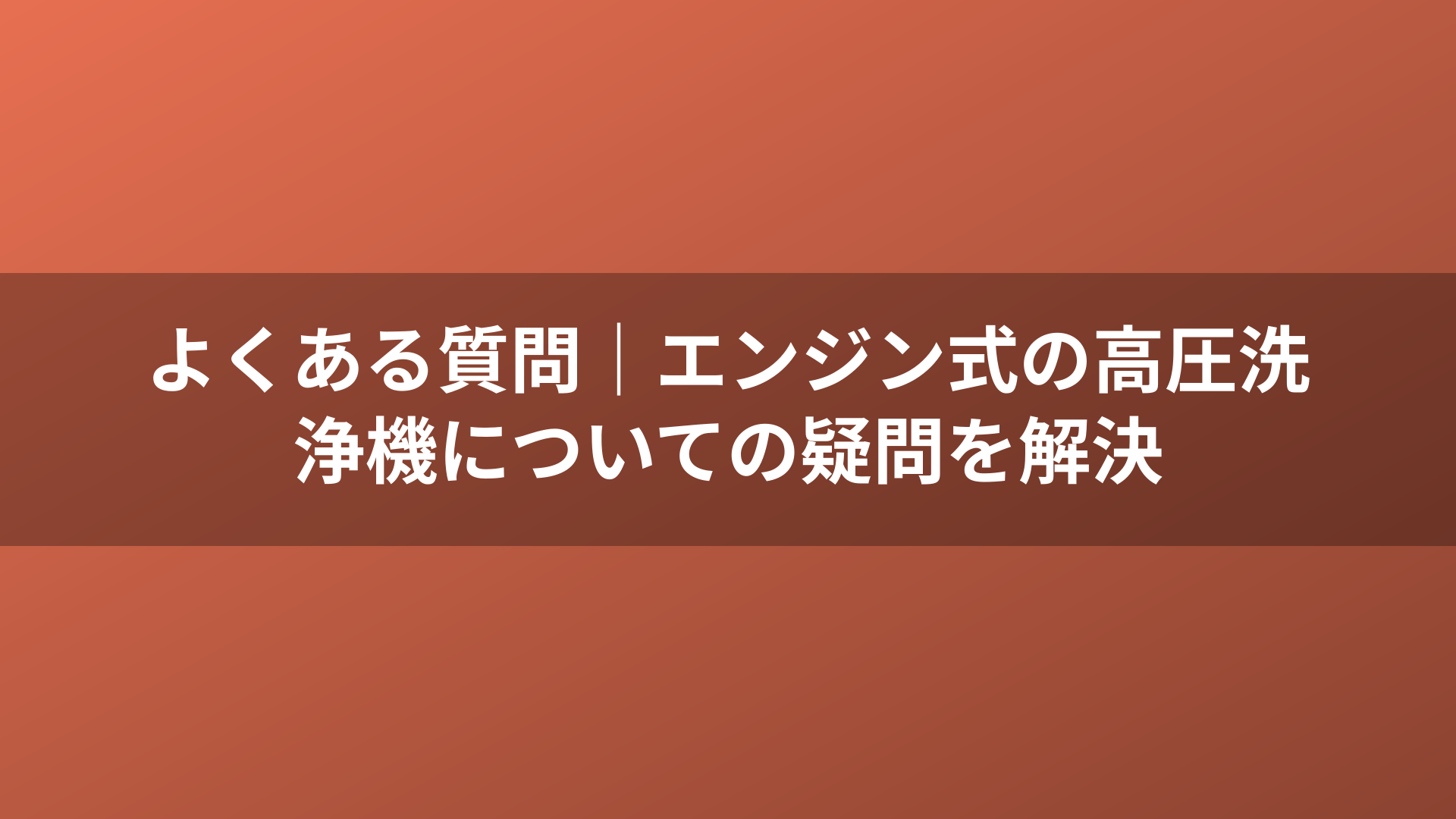 よくある質問|エンジン式の高圧洗浄機についての疑問を解決