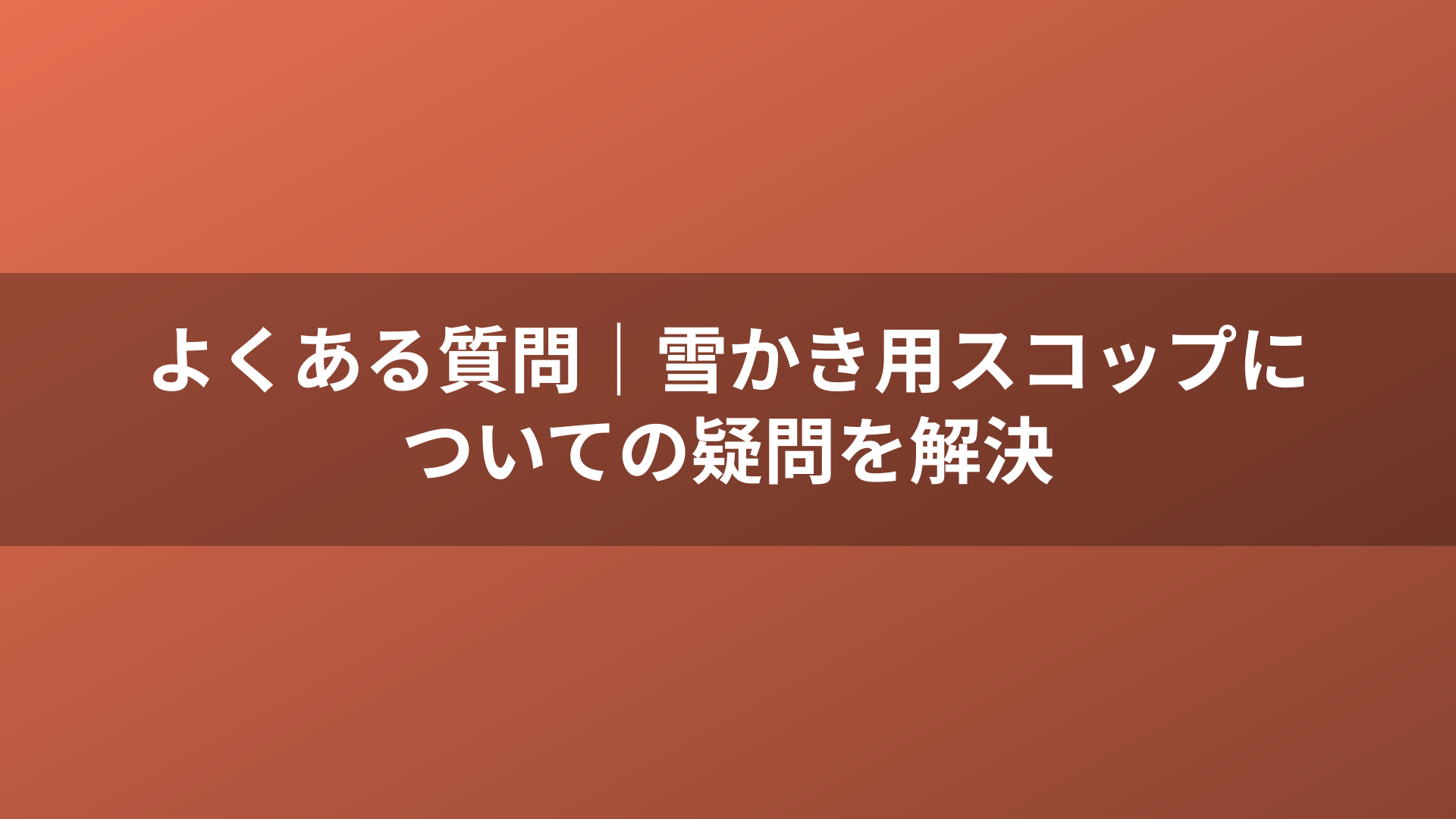 よくある質問｜雪かき用スコップについての疑問を解決