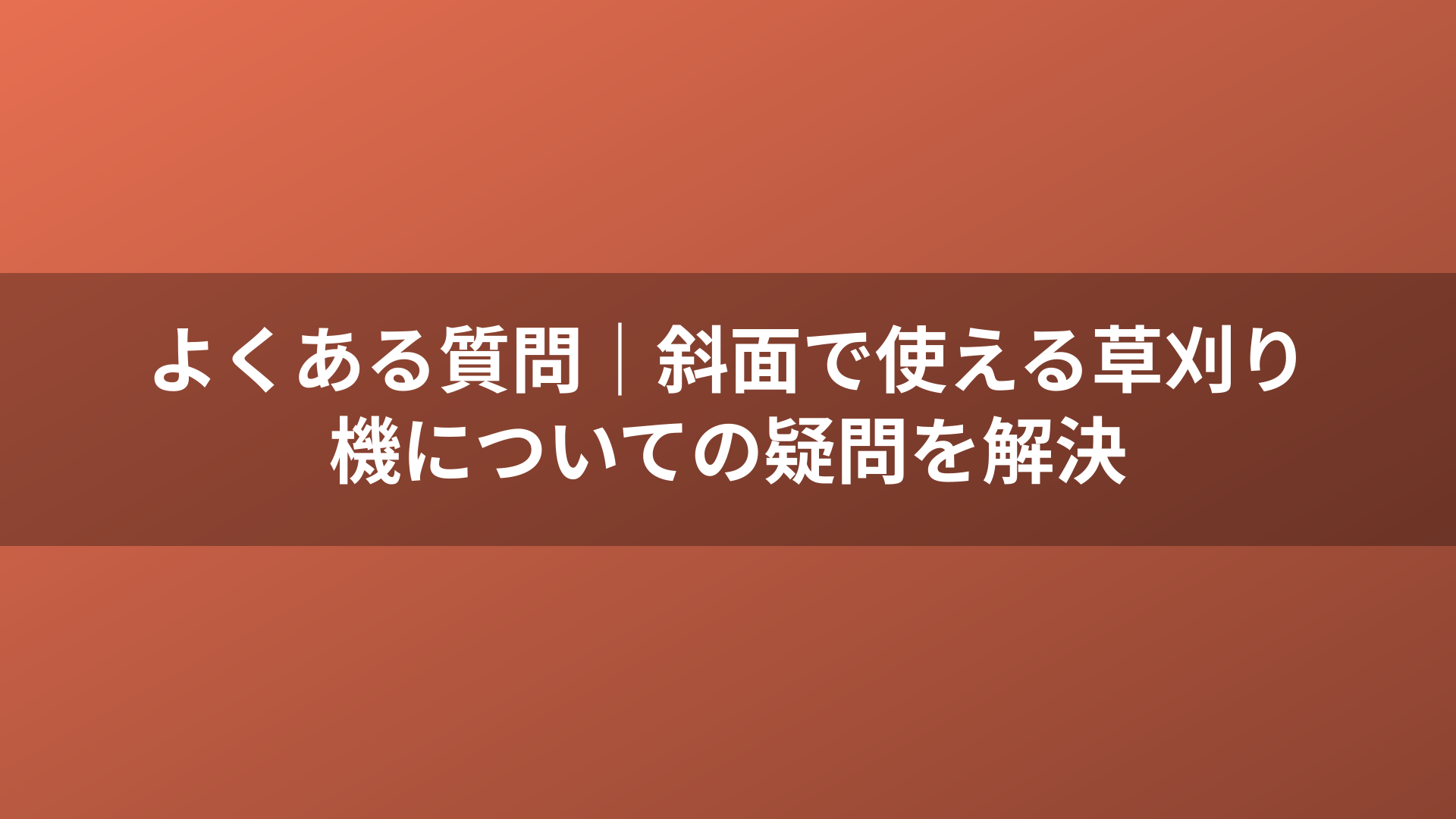 よくある質問｜斜面で使える草刈り機についての疑問を解決