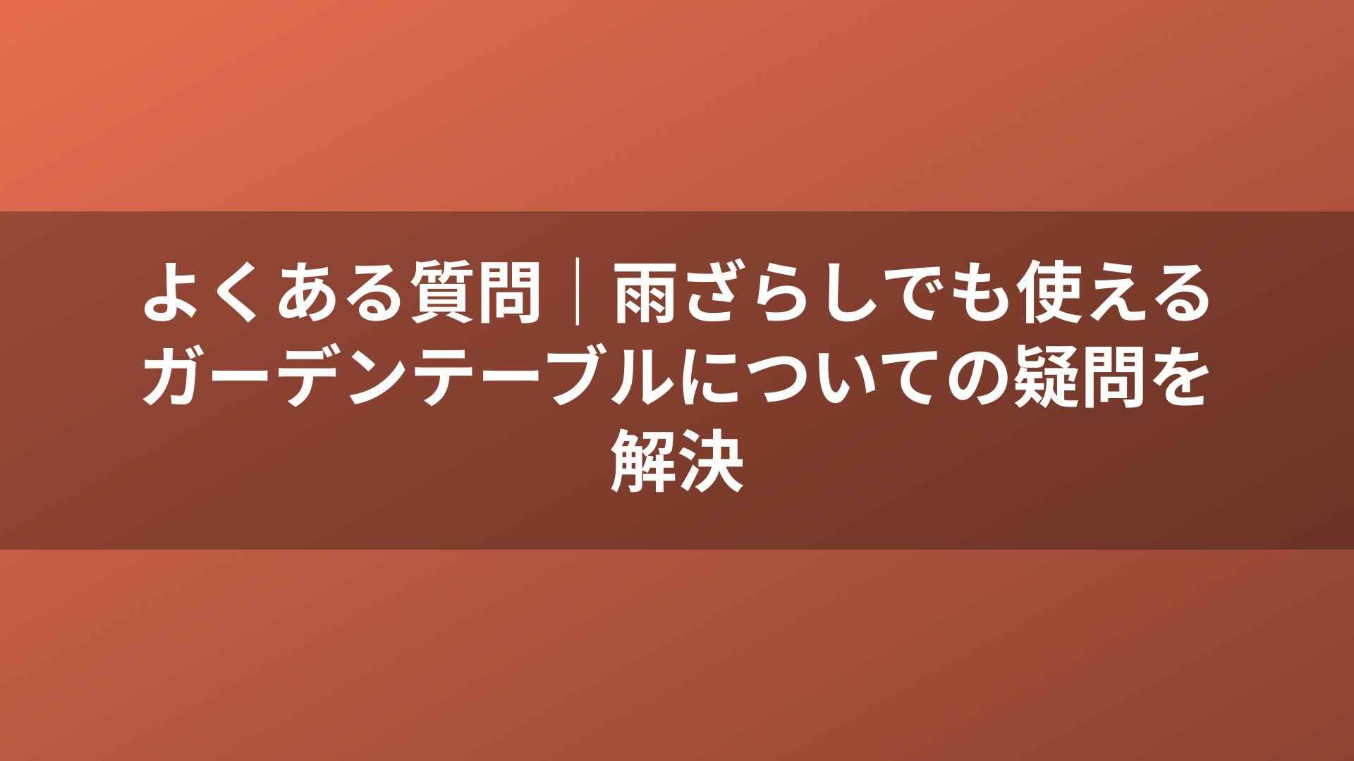 よくある質問｜雨ざらしでも使えるガーデンテーブルについての疑問を解決