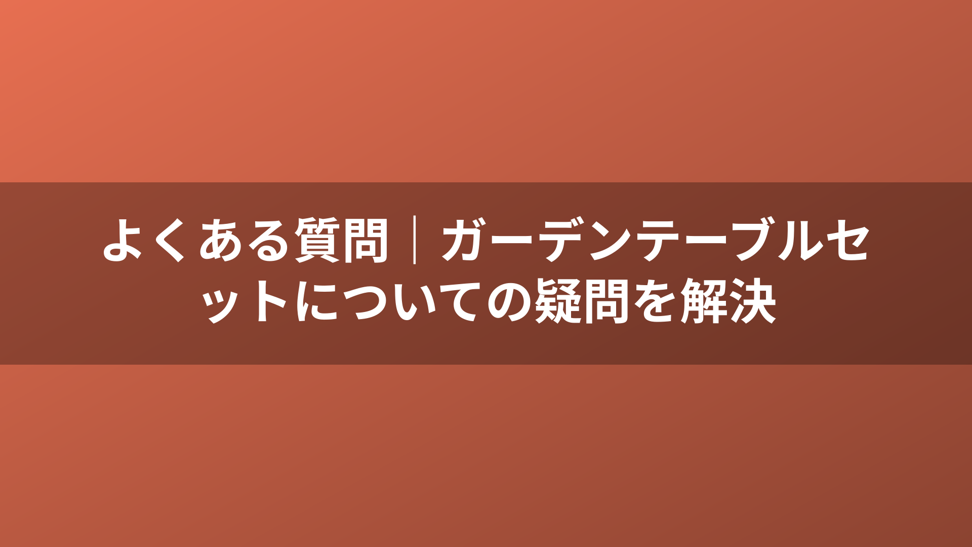 よくある質問｜ガーデンテーブルセットについての疑問を解決