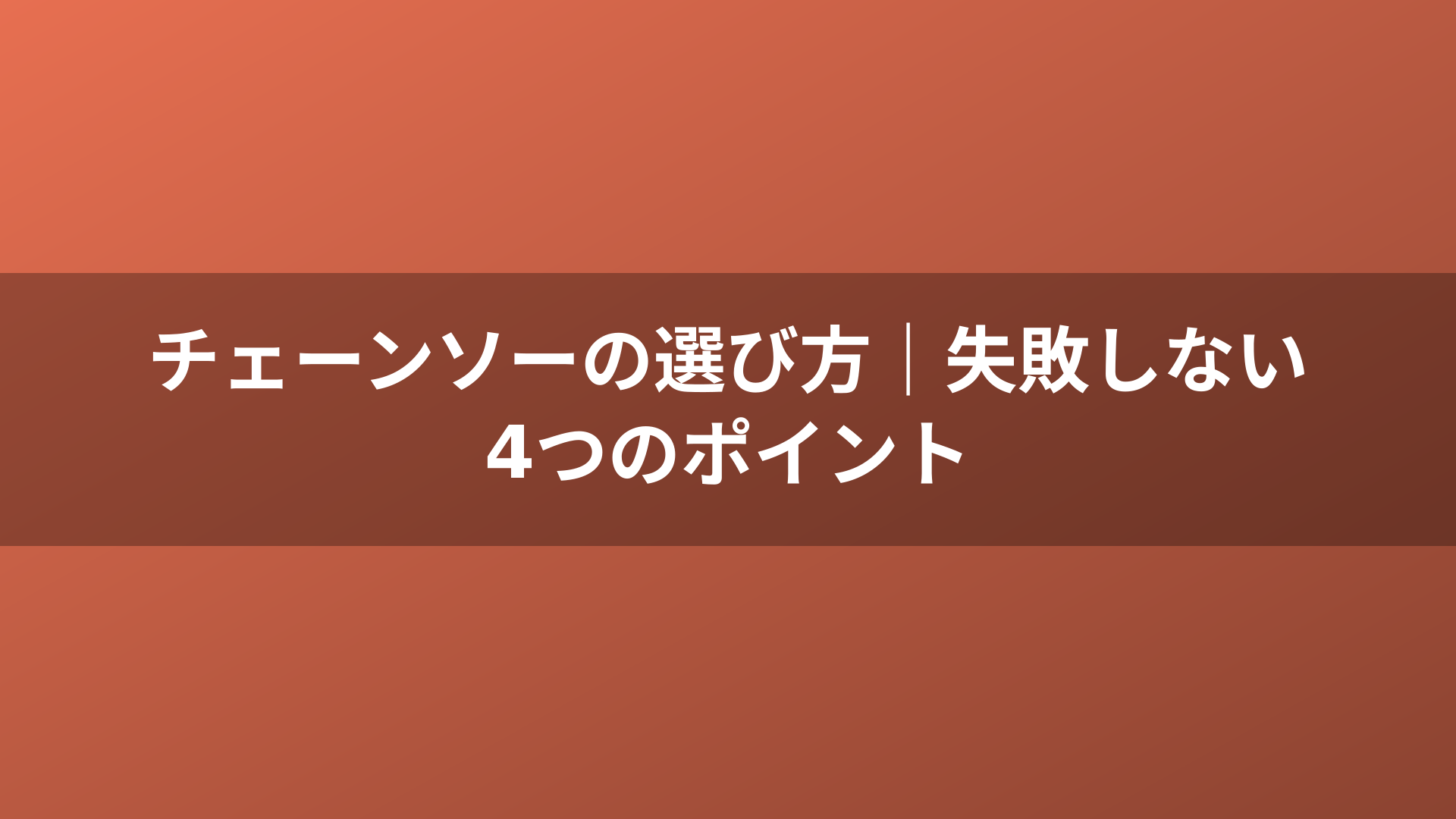 チェーンソーの選び方|失敗しない4つのポイント