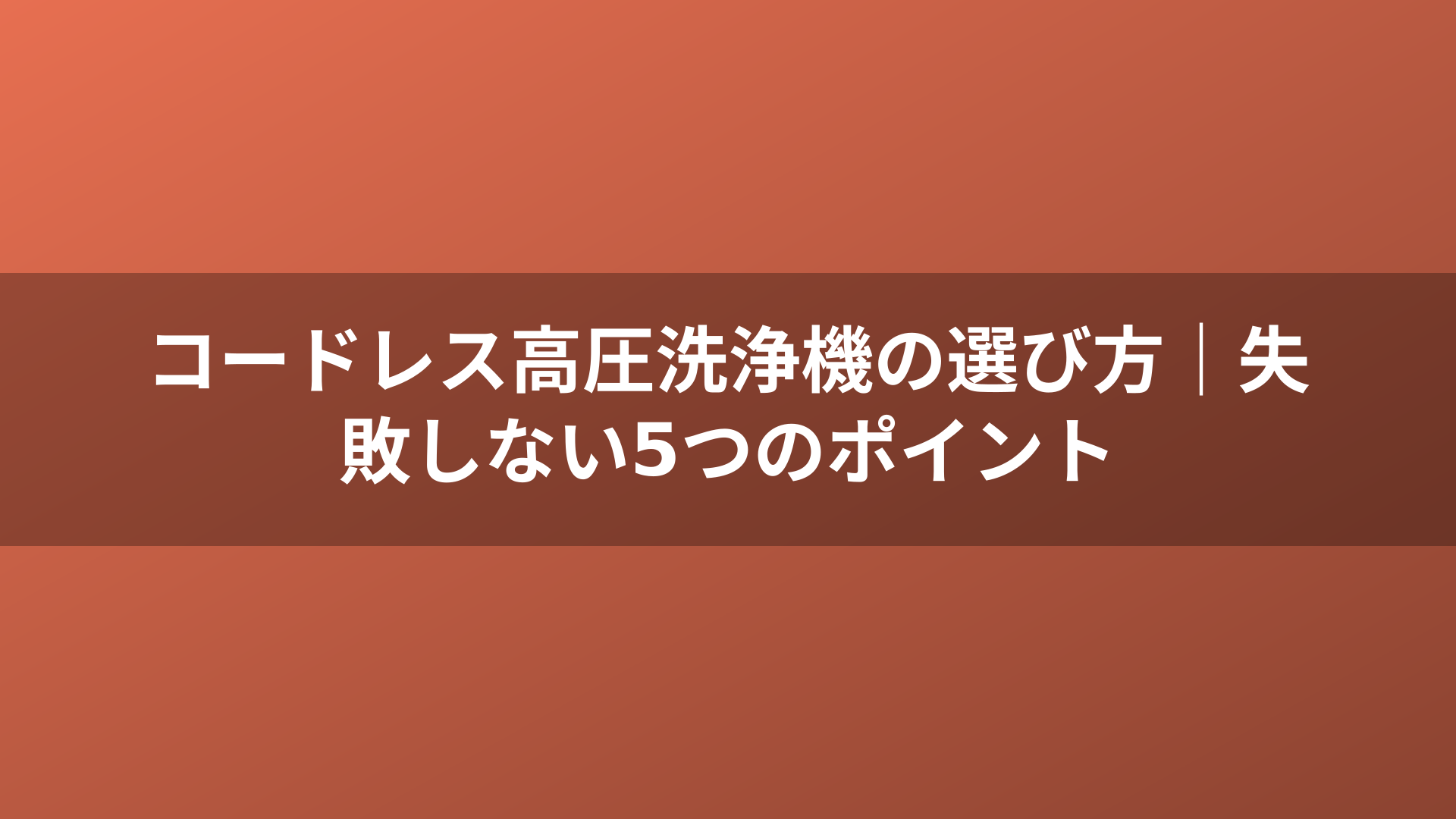 コードレス高圧洗浄機の選び方｜失敗しない5つのポイント