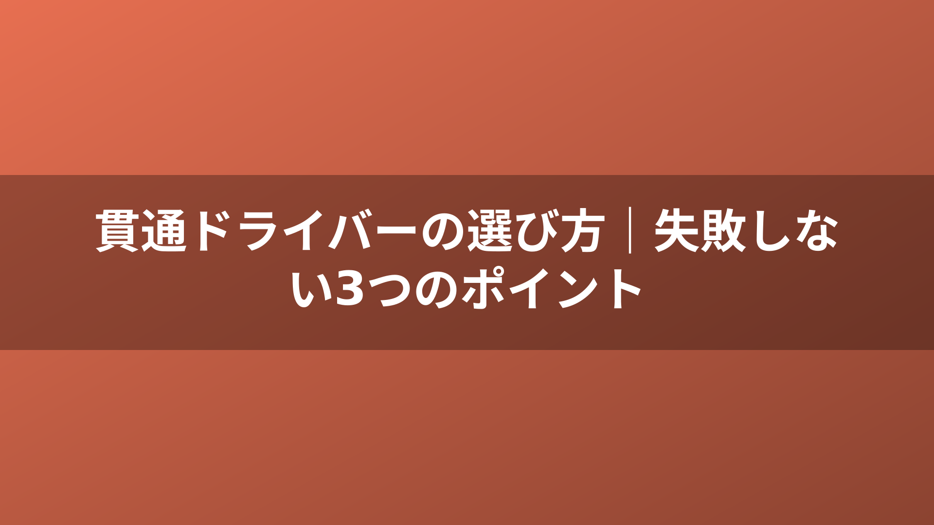 貫通ドライバーの選び方｜失敗しない3つのポイント