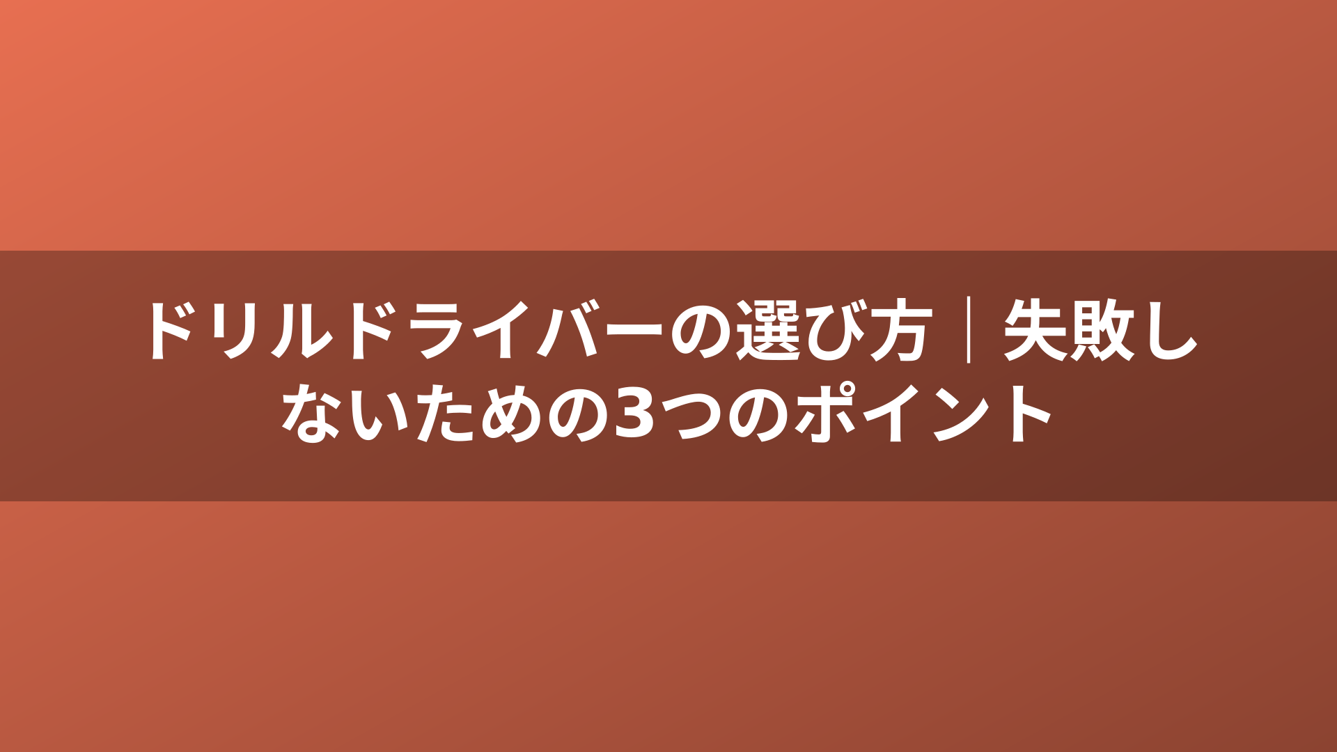 ドリルドライバーの選び方｜失敗しないための3つのポイント