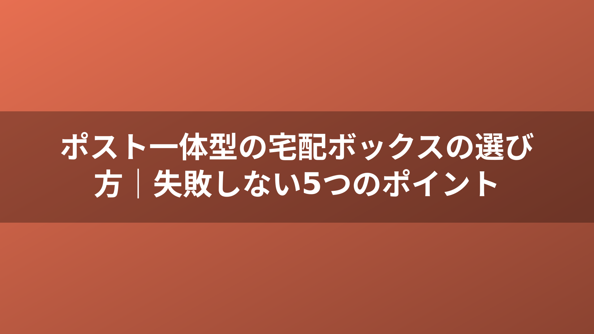 ポスト一体型の宅配ボックスの選び方｜失敗しない5つのポイント