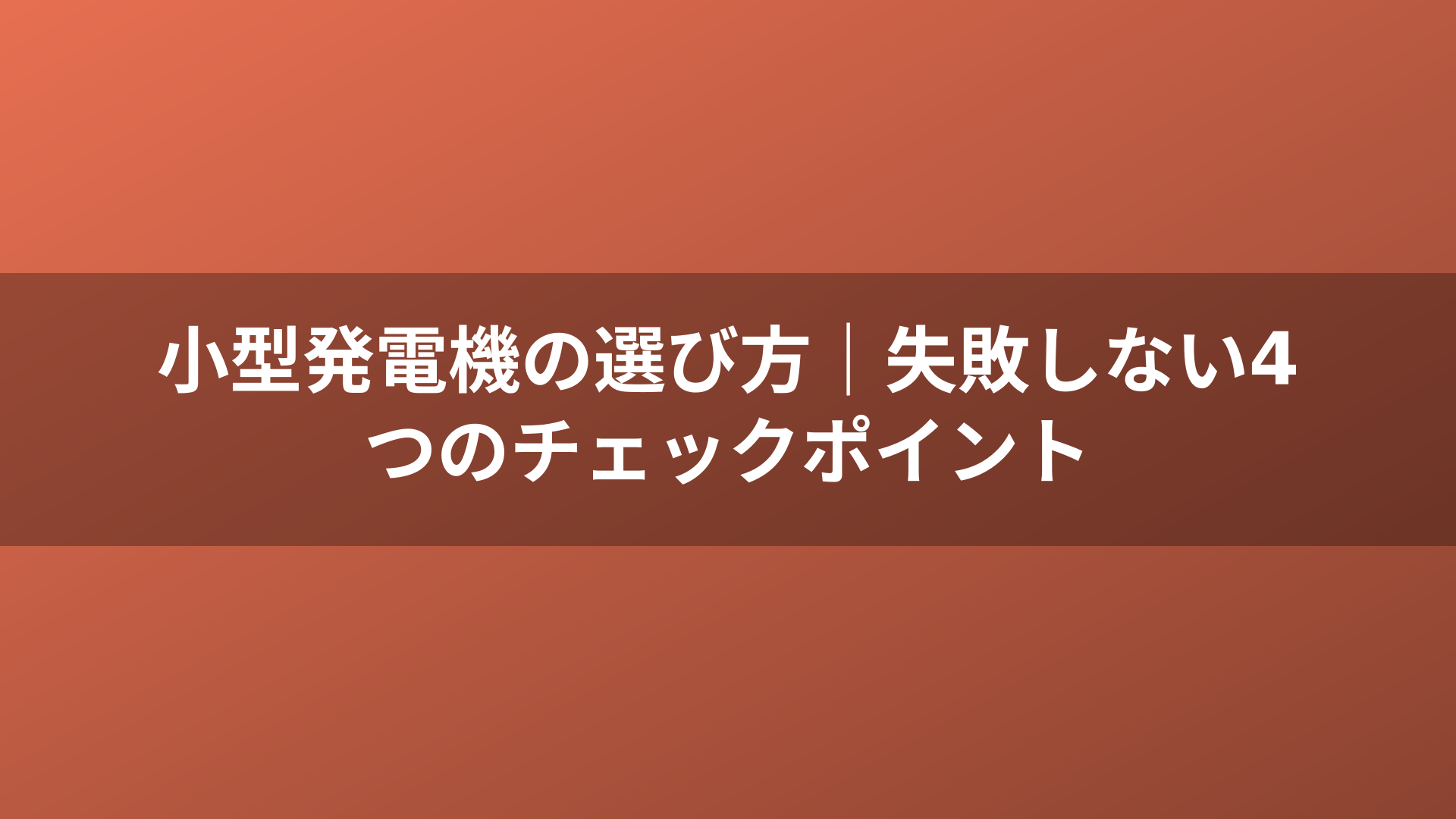 小型発電機の選び方｜失敗しない4つのチェックポイント