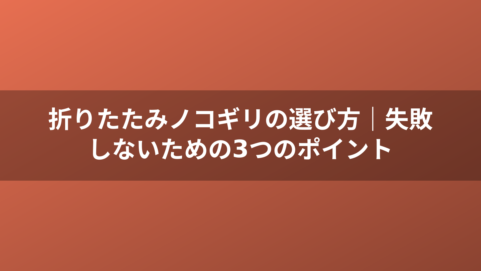 折りたたみノコギリの選び方｜失敗しないための3つのポイント