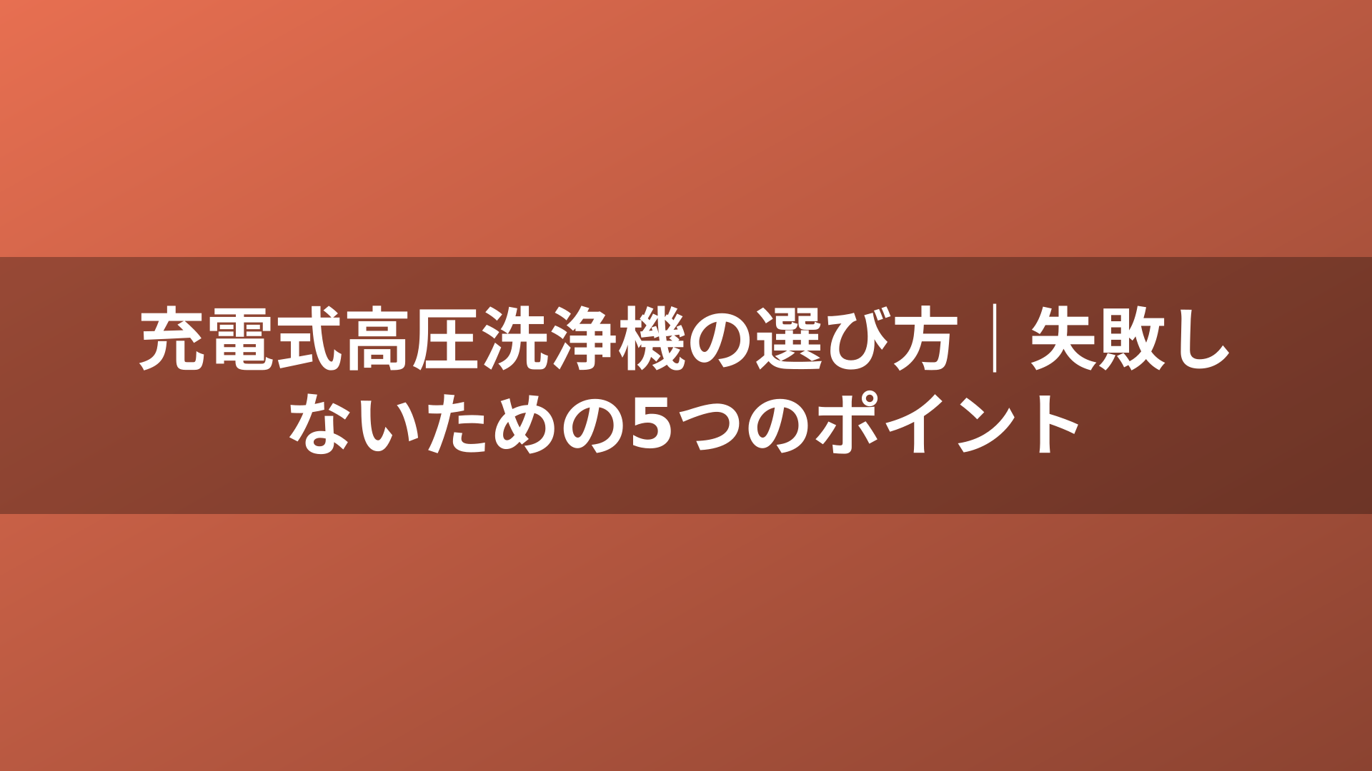 充電式高圧洗浄機の選び方|失敗しないための5つのポイント