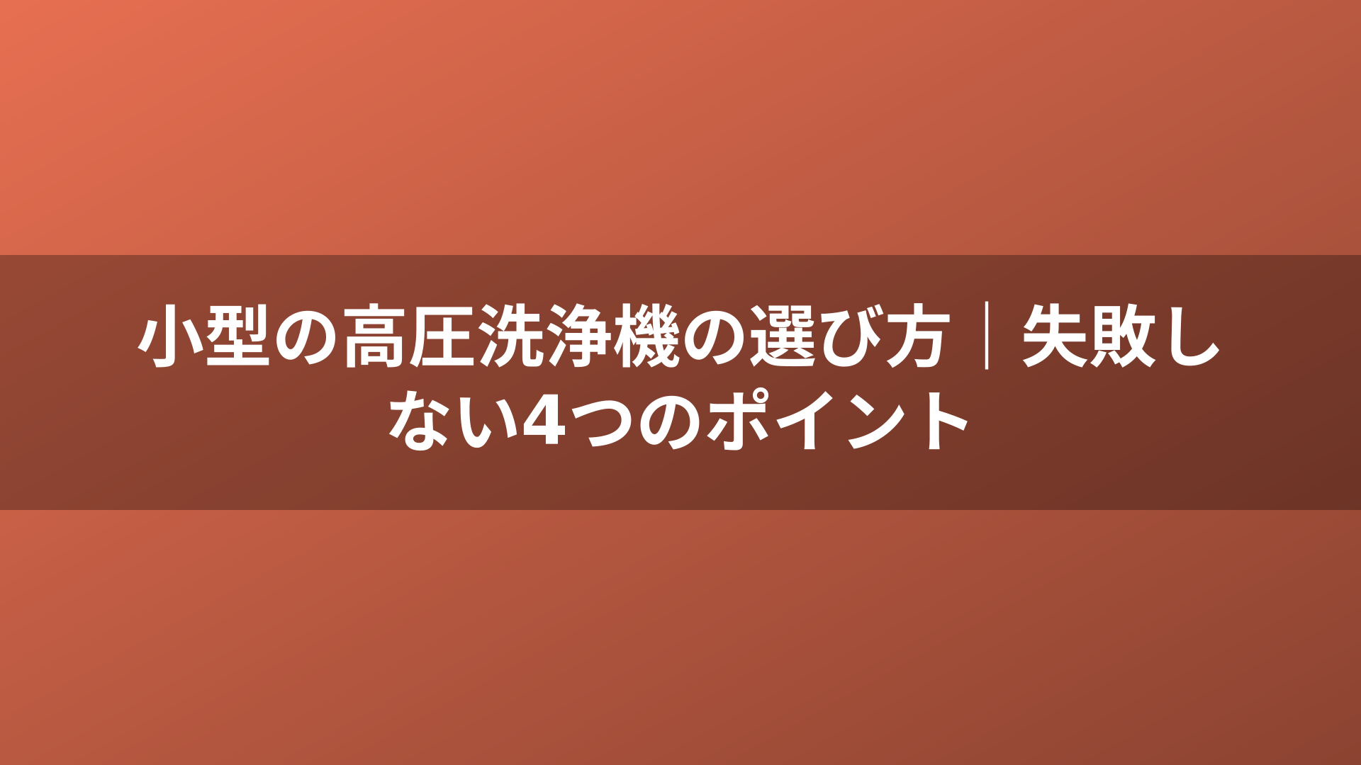 小型の高圧洗浄機の選び方｜失敗しない4つのポイント