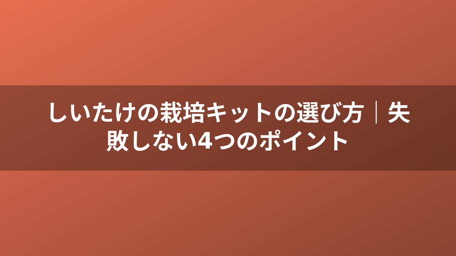しいたけの栽培キットの選び方｜失敗しない4つのポイント