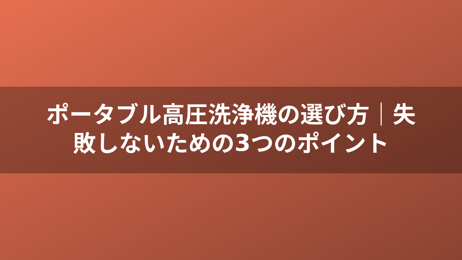 ポータブル高圧洗浄機の選び方|失敗しないための3つのポイント