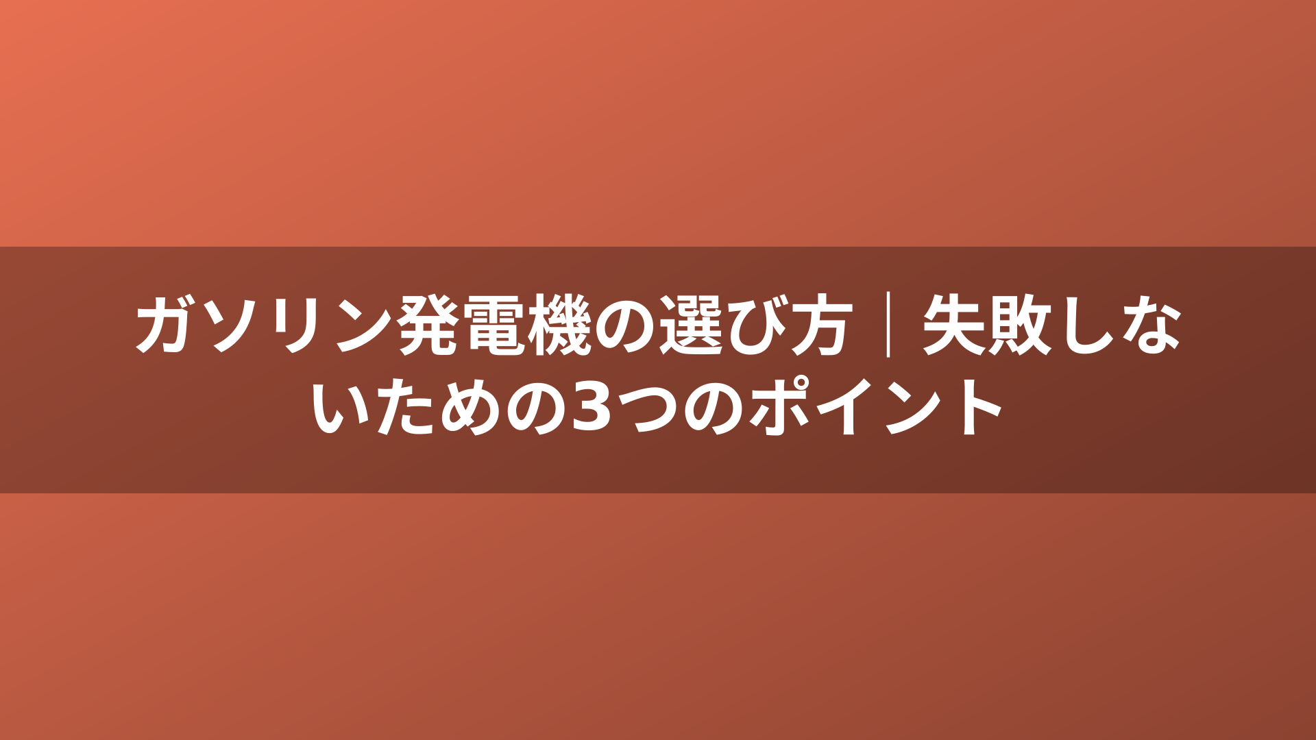 ガソリン発電機の選び方｜失敗しないための3つのポイント