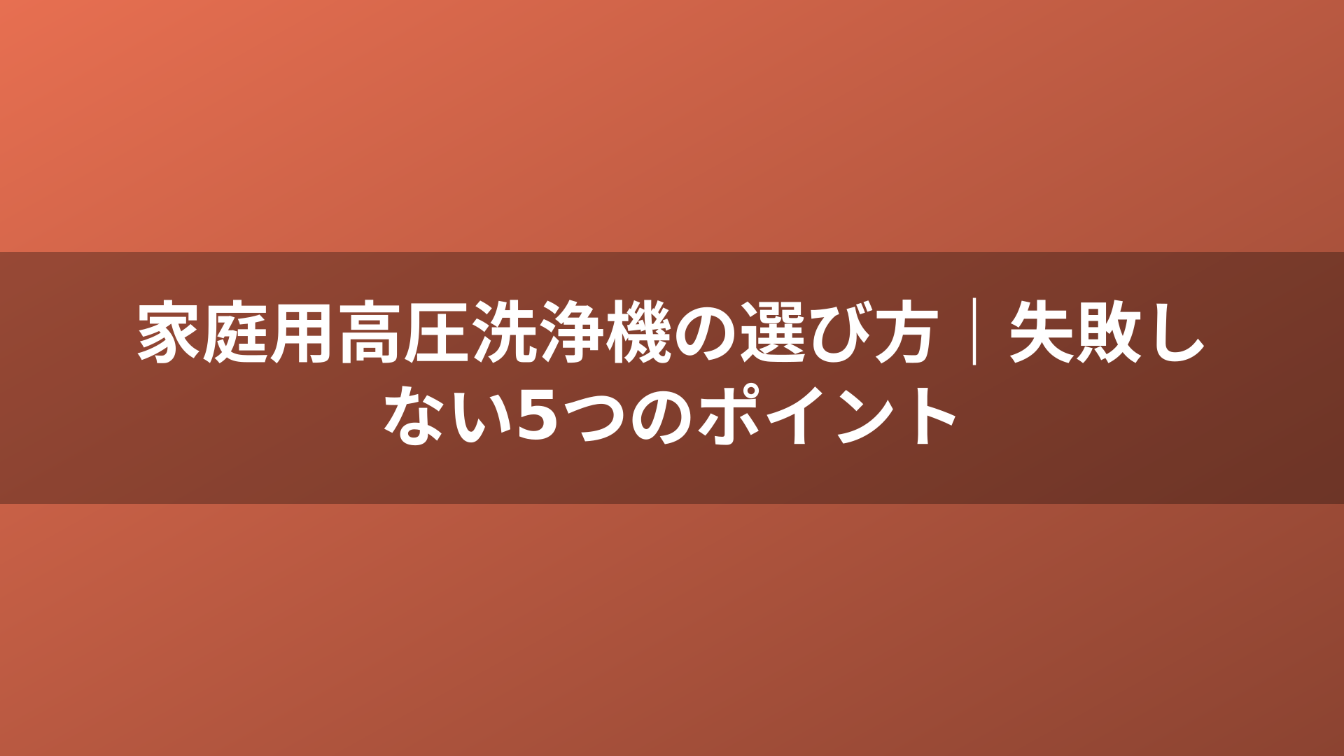 家庭用高圧洗浄機の選び方｜失敗しない5つのポイント