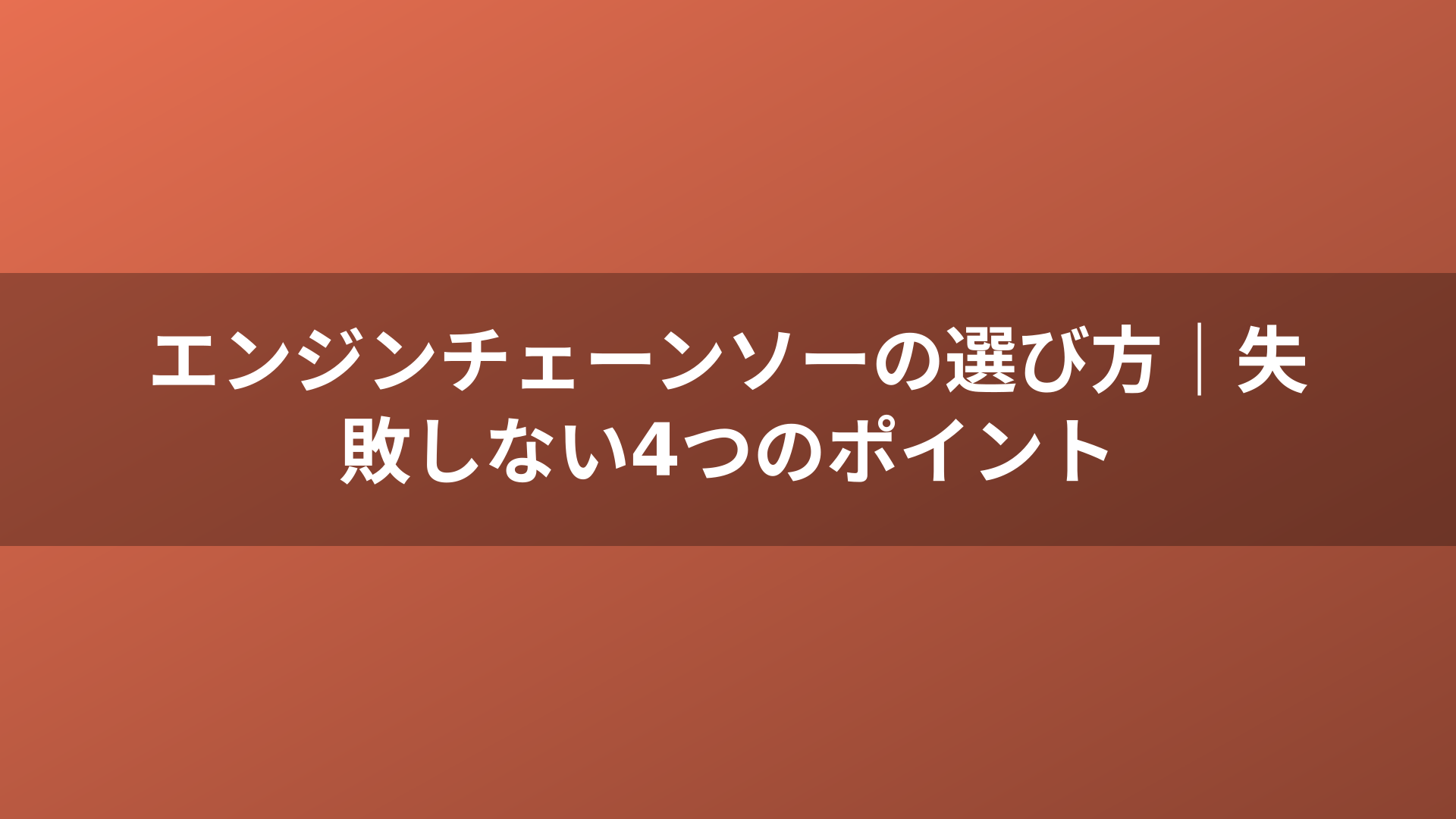 エンジンチェーンソーの選び方｜失敗しない4つのポイント