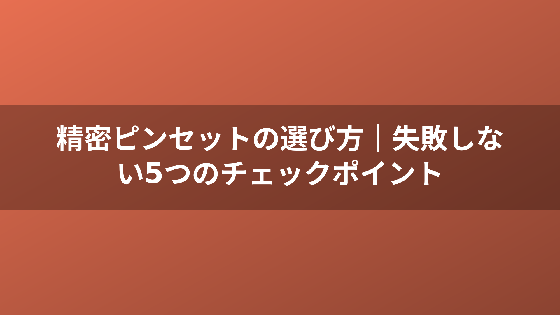 精密ピンセットの選び方｜失敗しない5つのチェックポイント