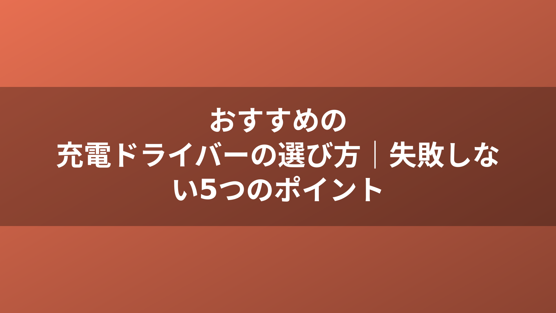 おすすめの充電ドライバーの選び方｜失敗しない5つのポイント