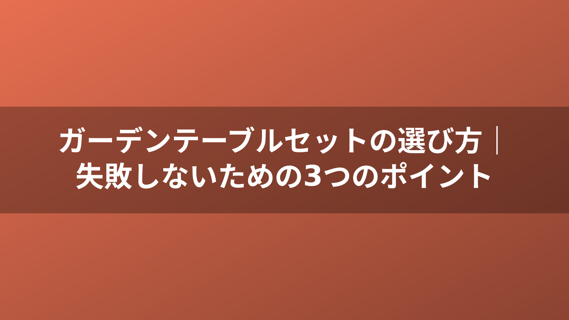 ガーデンテーブルセットの選び方｜失敗しないための3つのポイント