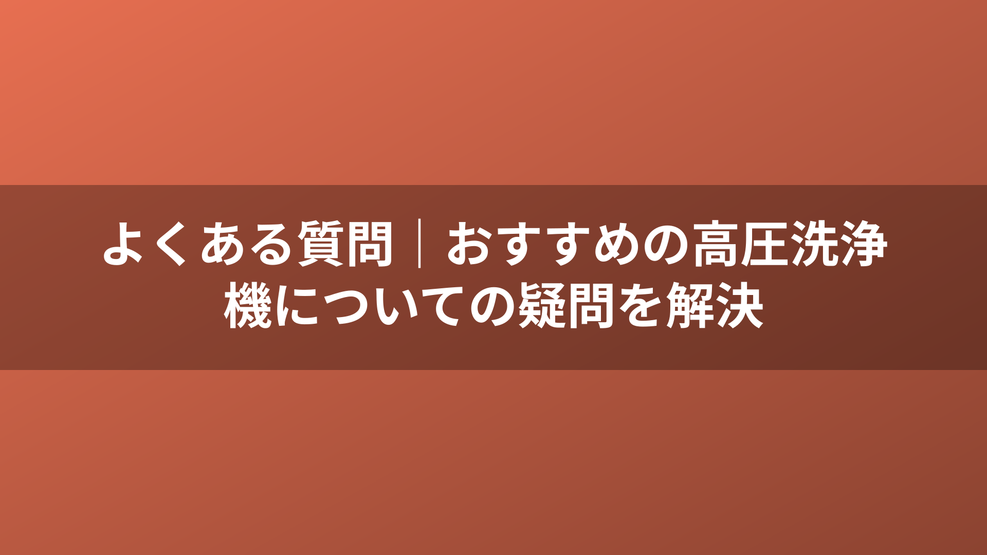 よくある質問｜おすすめの高圧洗浄機についての疑問を解決