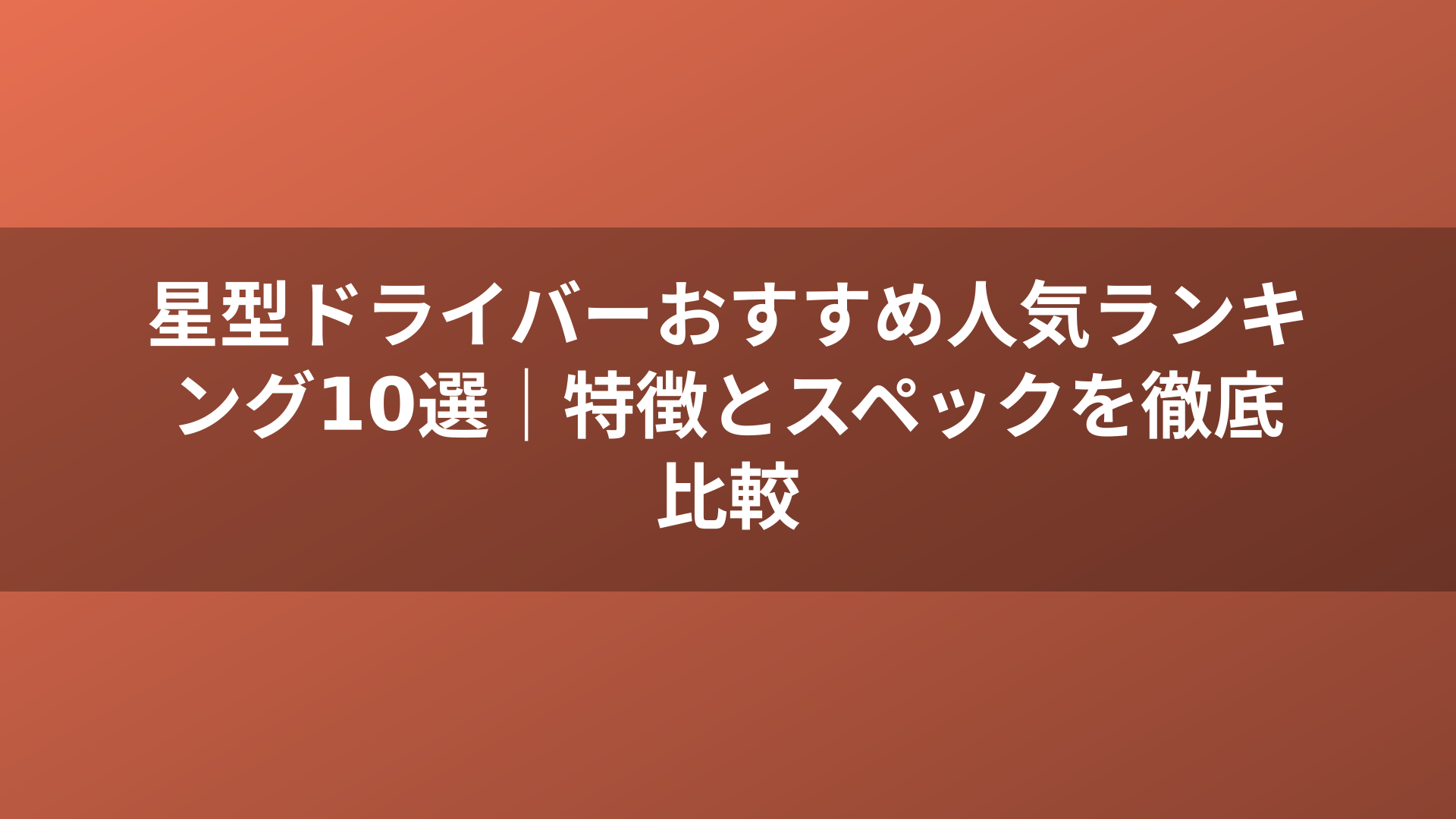 星型ドライバーおすすめ人気ランキング10選｜特徴とスペックを徹底比較