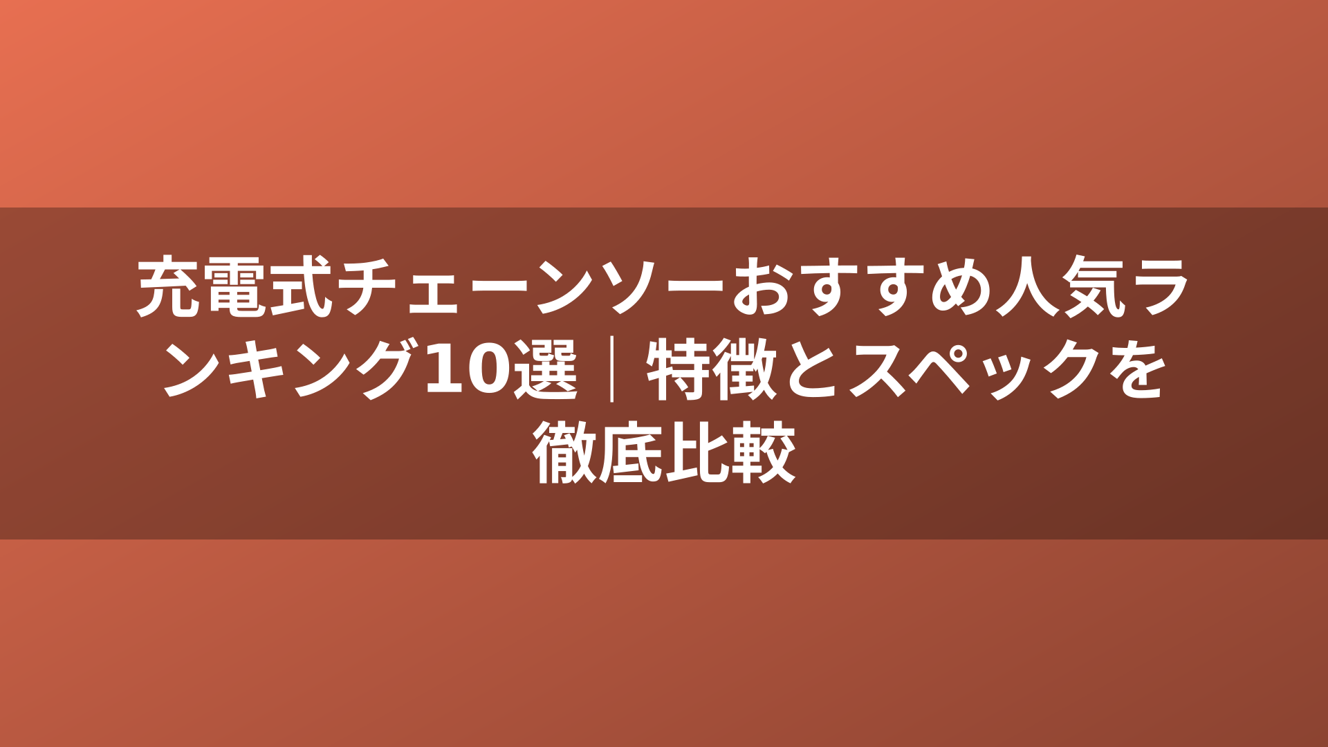 充電式チェーンソーおすすめ人気ランキング10選｜特徴とスペックを徹底比較