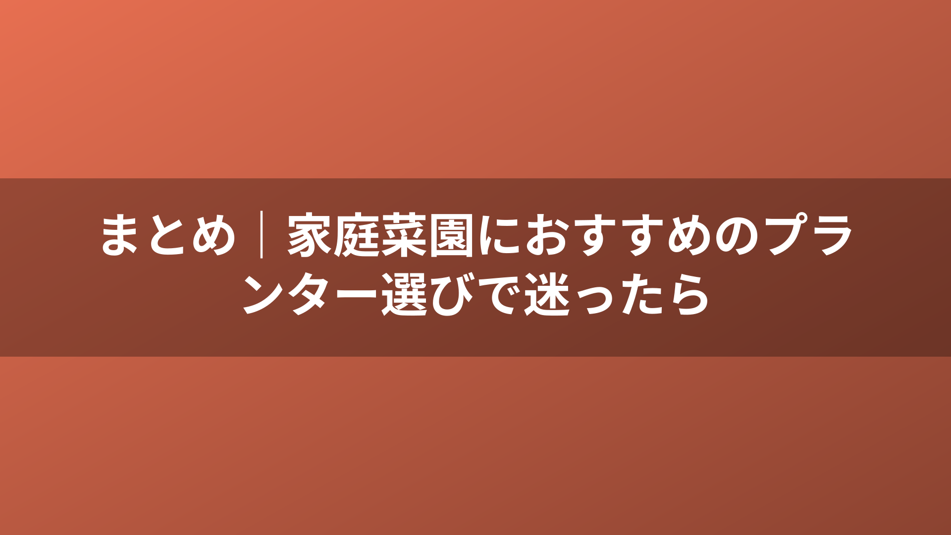 まとめ｜家庭菜園におすすめのプランター選びで迷ったら