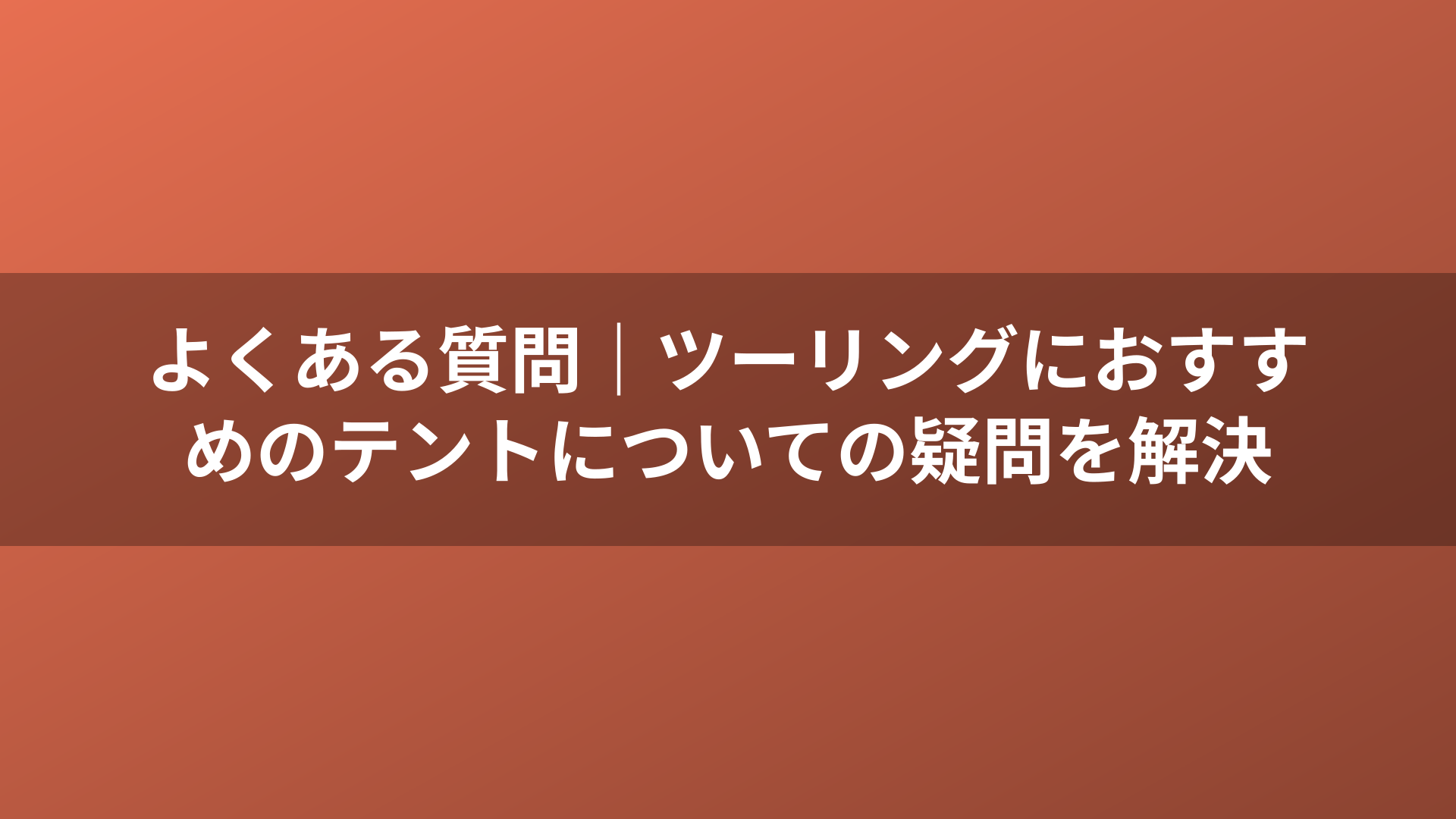 よくある質問｜ツーリングにおすすめのテントについての疑問を解決