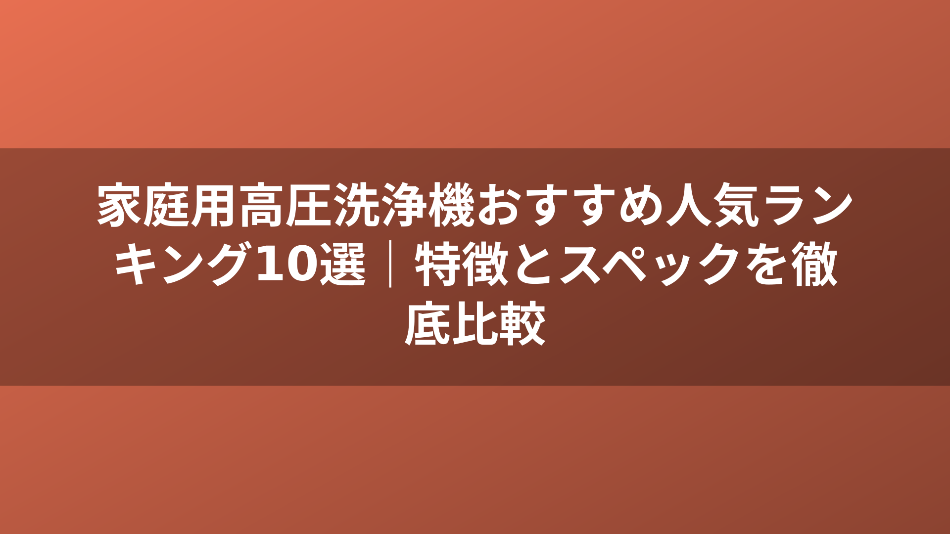 家庭用高圧洗浄機おすすめ人気ランキング10選｜特徴とスペックを徹底比較