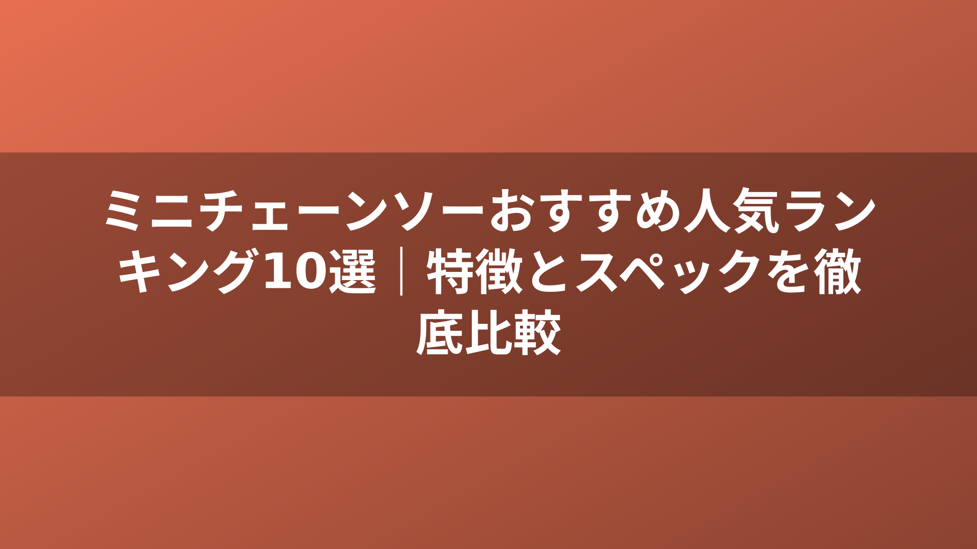 ミニチェーンソーおすすめ人気ランキング10選｜特徴とスペックを徹底比較