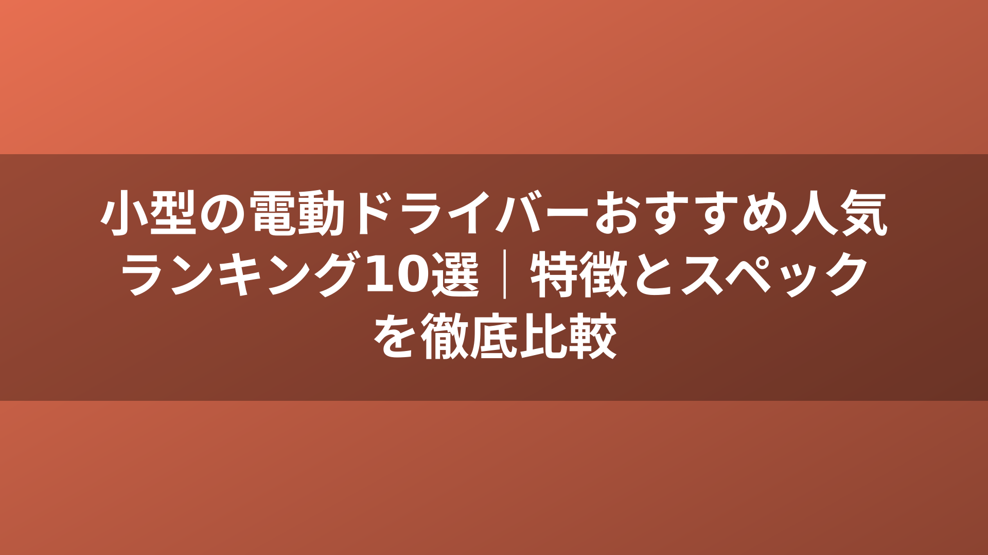 小型の電動ドライバーおすすめ人気ランキング10選｜特徴とスペックを徹底比較