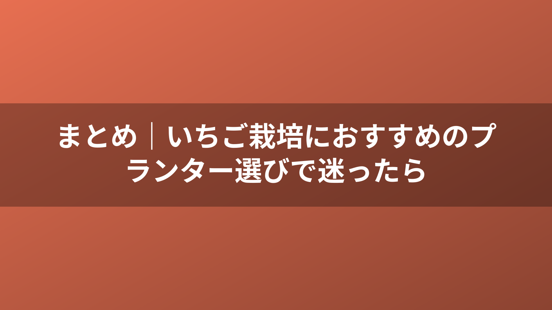 まとめ｜いちご栽培におすすめのプランター選びで迷ったら