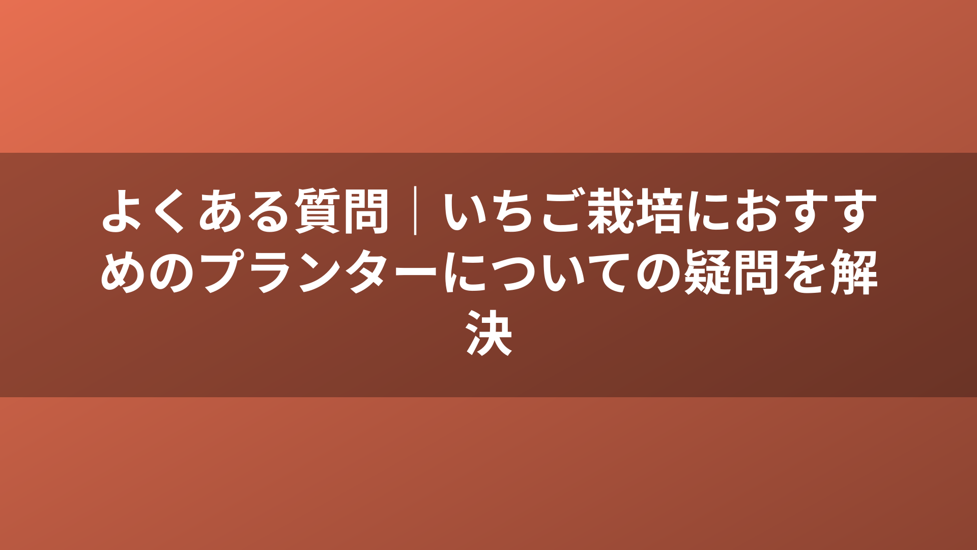 よくある質問｜いちご栽培におすすめのプランターについての疑問を解決