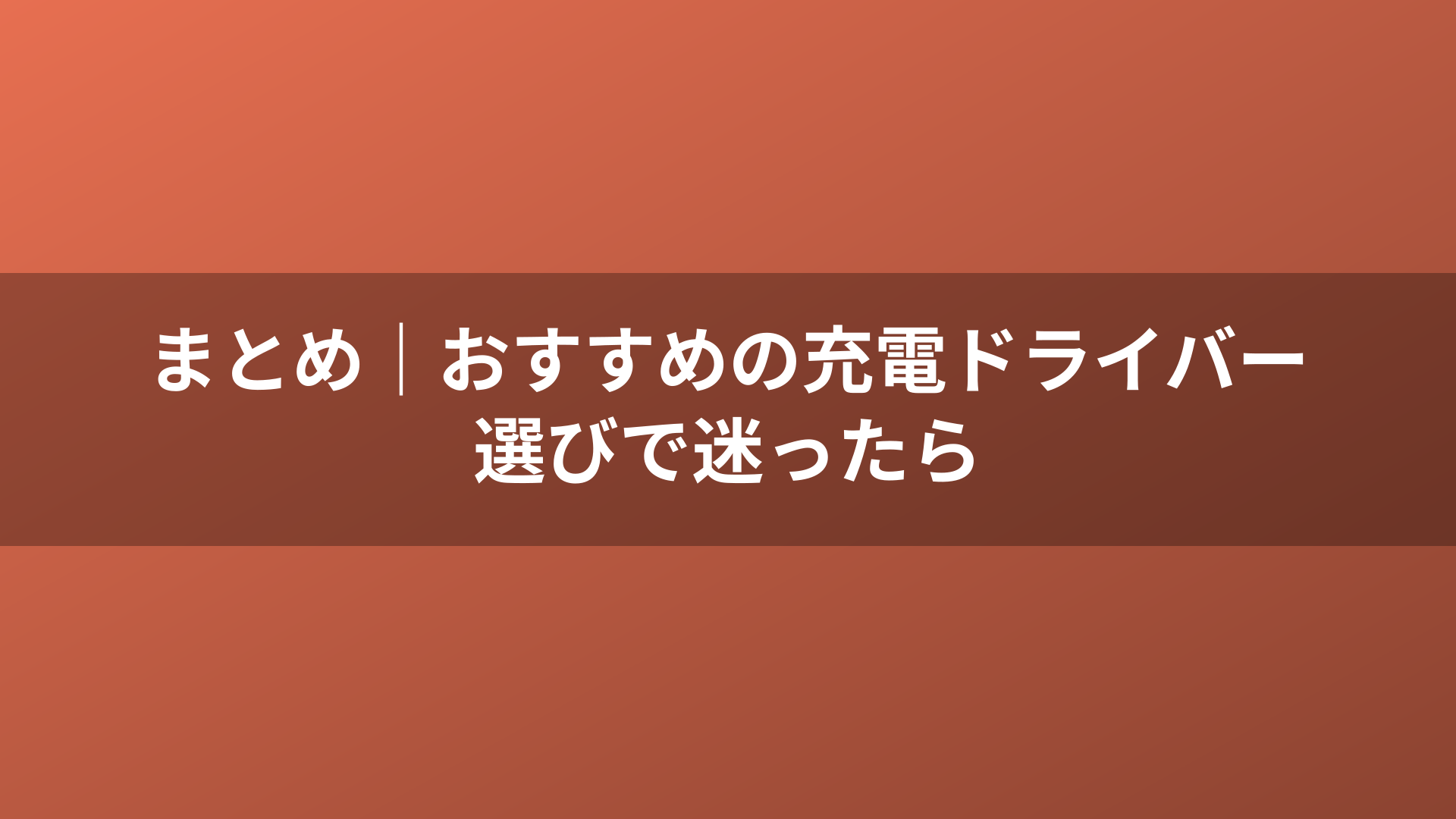 まとめ｜おすすめの充電ドライバー選びで迷ったら