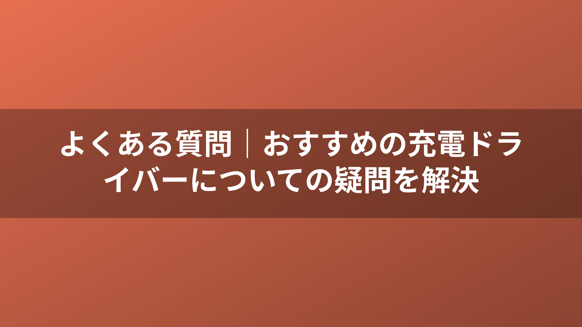よくある質問｜おすすめの充電ドライバーについての疑問を解決