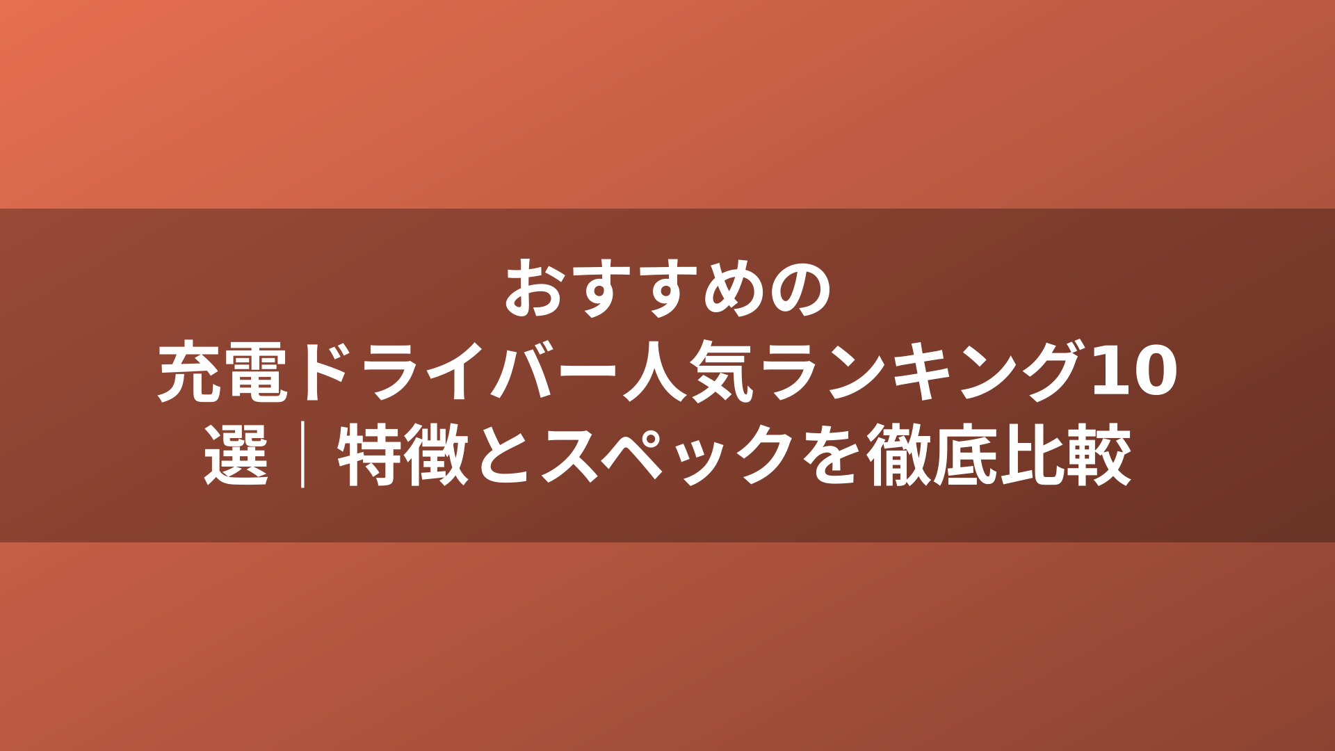 おすすめの充電ドライバー人気ランキング10選｜特徴とスペックを徹底比較