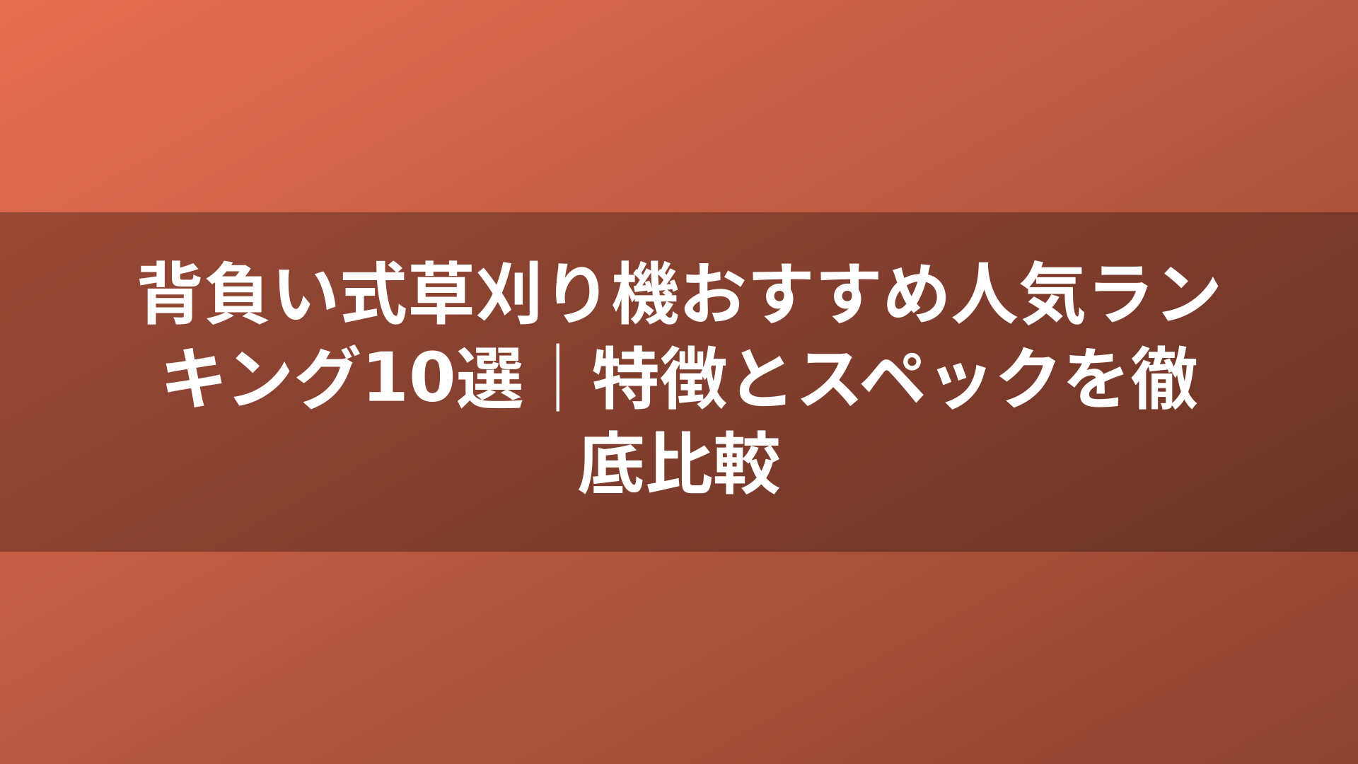 背負い式草刈り機おすすめ人気ランキング10選|特徴とスペックを徹底比較