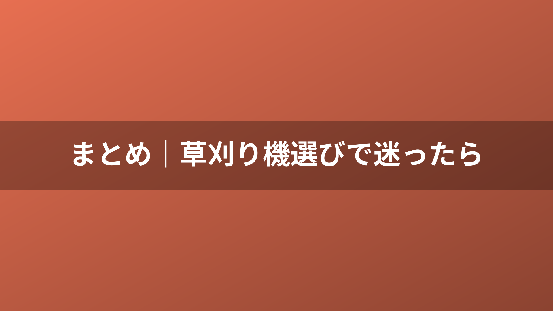 まとめ｜草刈り機選びで迷ったら