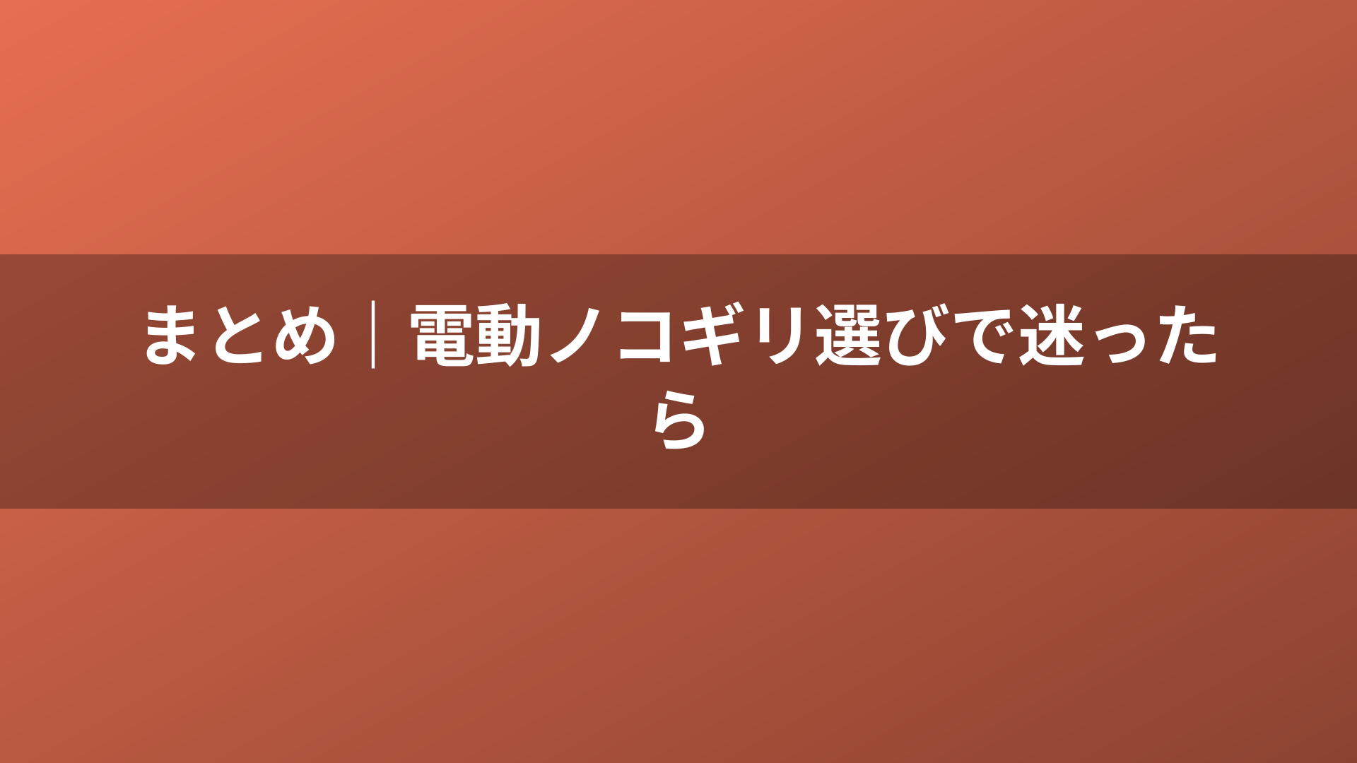 まとめ｜電動ノコギリ選びで迷ったら